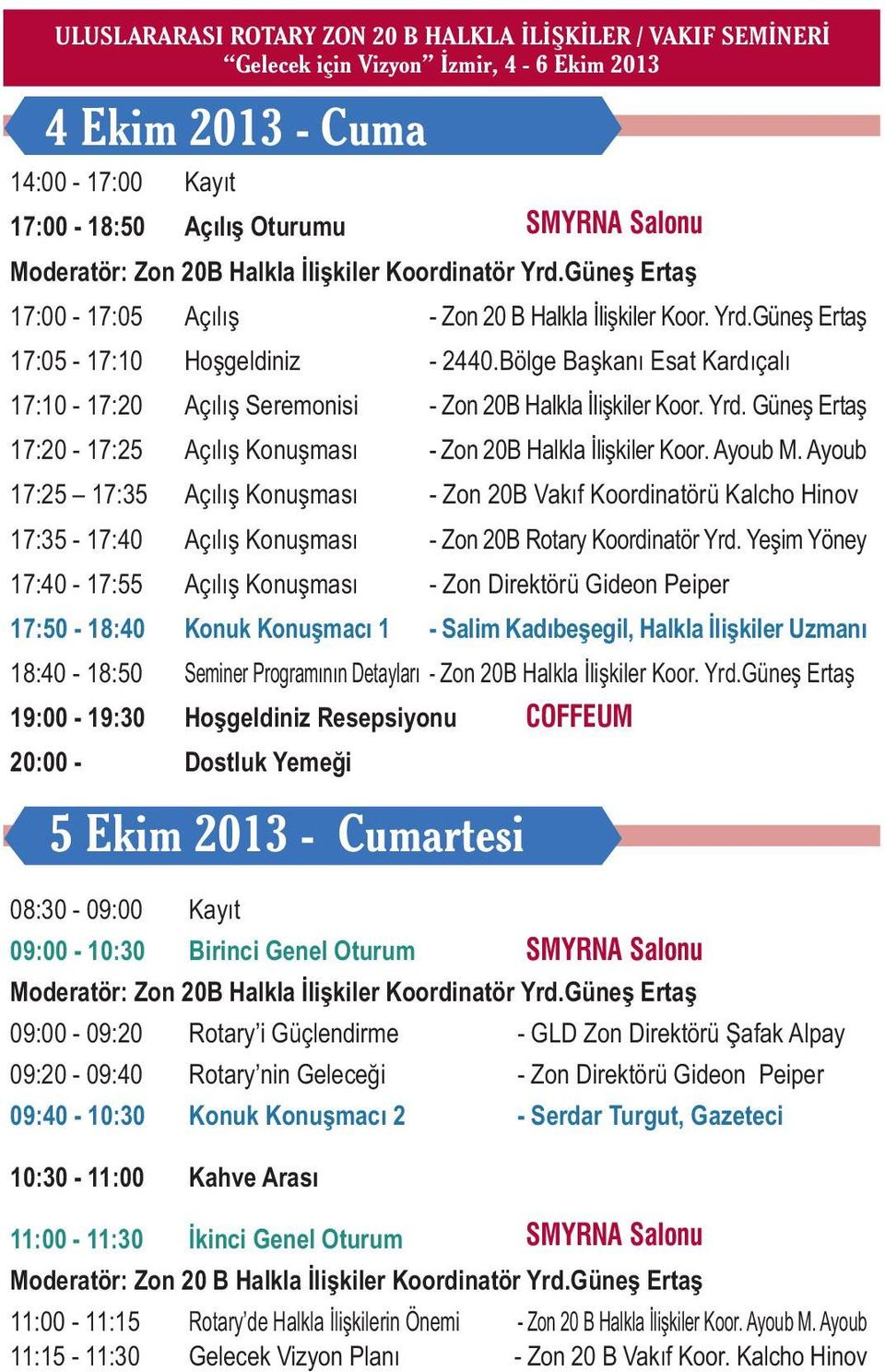 Bölge Baþkaný Esat Kardýçalý 17:10-17:20 Açýlýþ Seremonisi - Zon 20B Halkla Ýliþkiler Koor. Yrd. Güneþ Ertaþ 17:20-17:25 Açýlýþ Konuþmasý - Zon 20B Halkla Ýliþkiler Koor. Ayoub M.