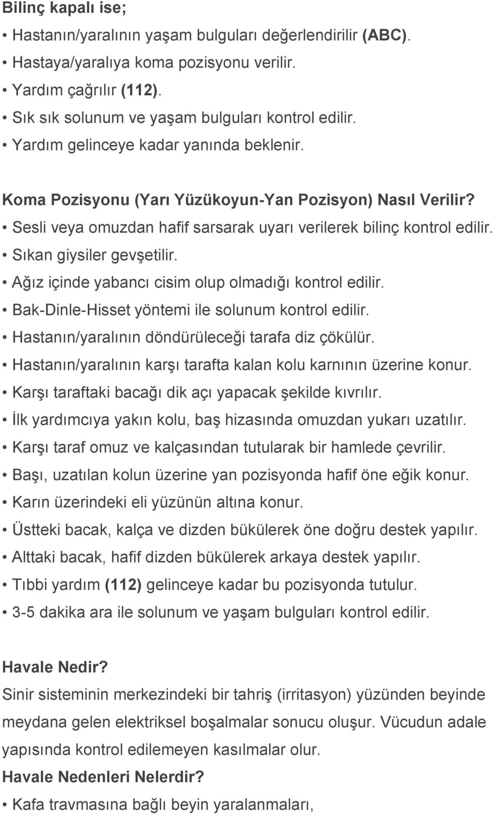 Ağız içinde yabancı cisim olup olmadığı kontrol edilir. Bak-Dinle-Hisset yöntemi ile solunum kontrol edilir. Hastanın/yaralının döndürüleceği tarafa diz çökülür.