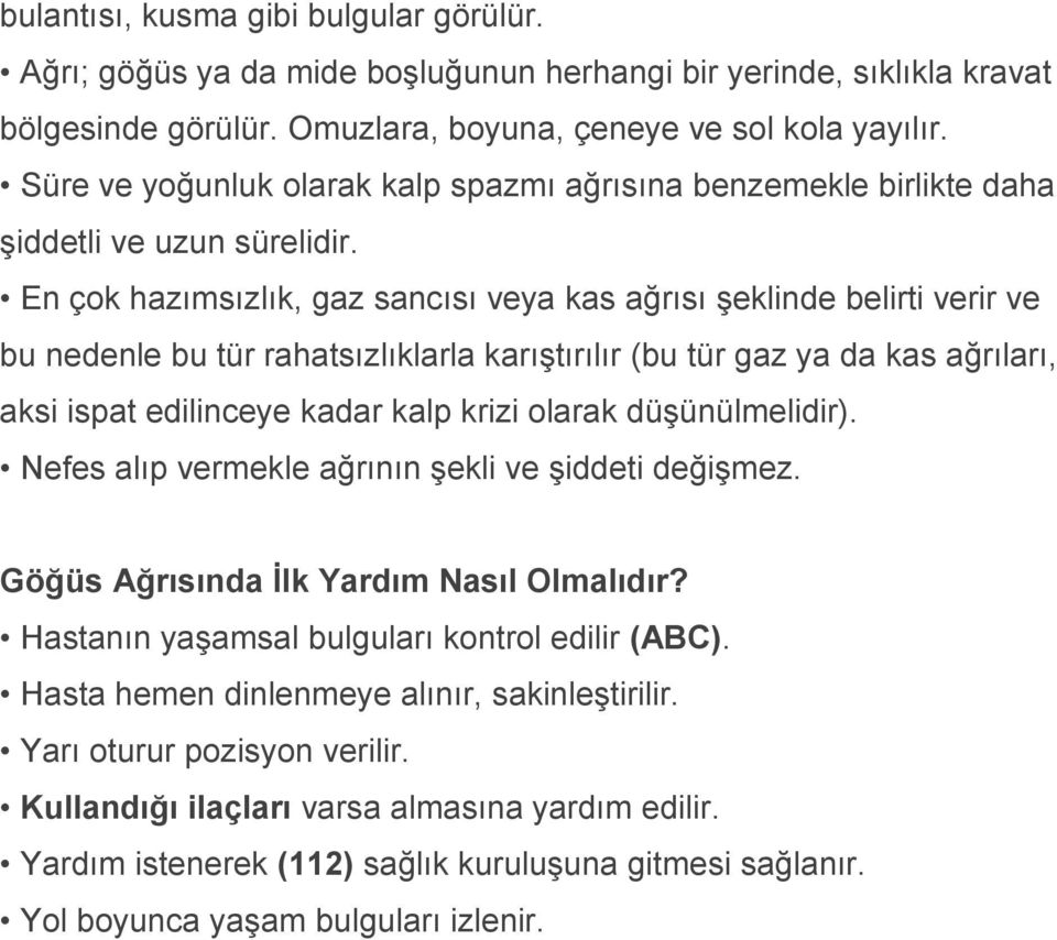 En çok hazımsızlık, gaz sancısı veya kas ağrısı şeklinde belirti verir ve bu nedenle bu tür rahatsızlıklarla karıştırılır (bu tür gaz ya da kas ağrıları, aksi ispat edilinceye kadar kalp krizi olarak