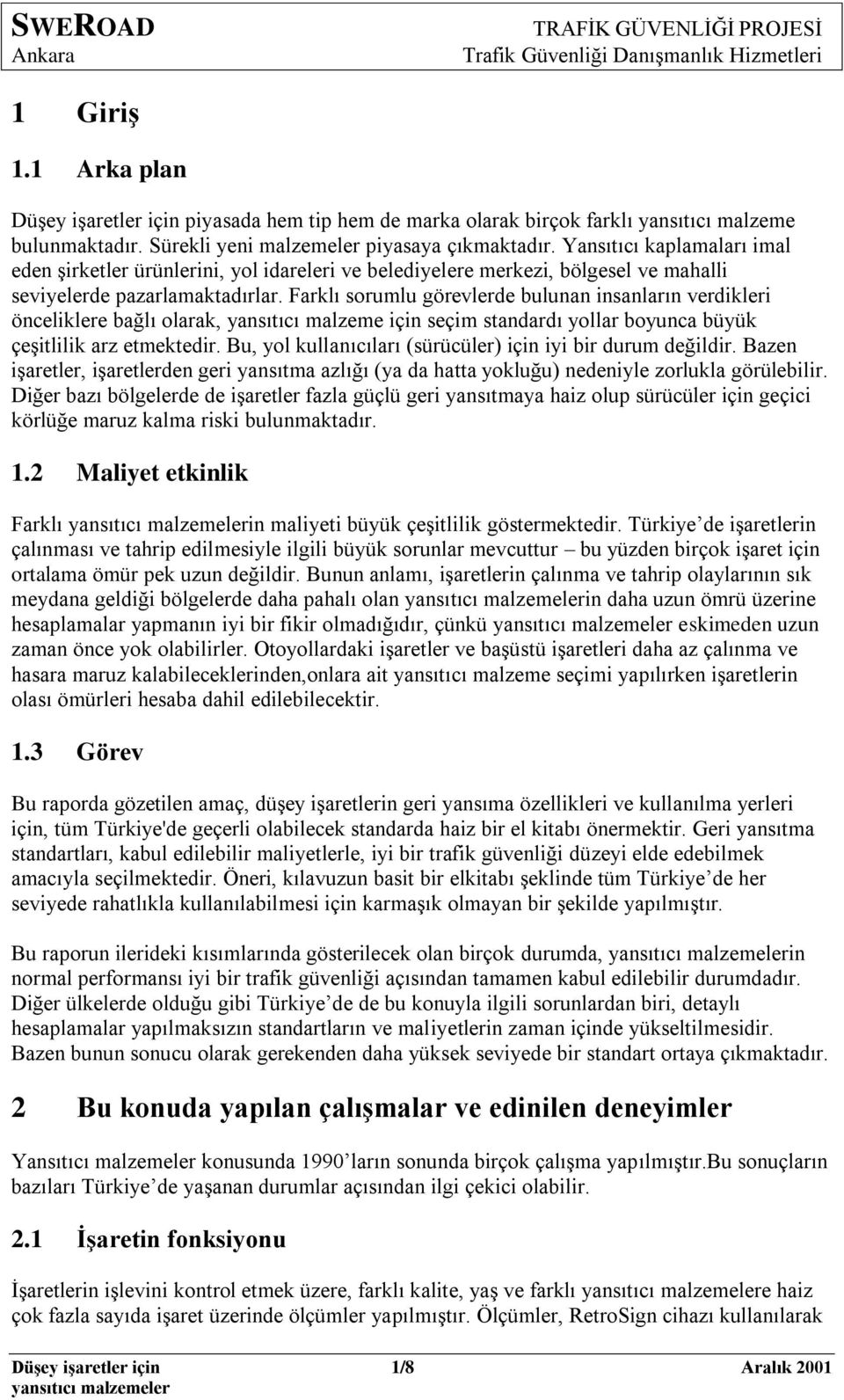 Farklı sorumlu görevlerde bulunan insanların verdikleri önceliklere bağlı olarak, yansıtıcı malzeme için seçim standardı yollar boyunca büyük çeģitlilik arz etmektedir.