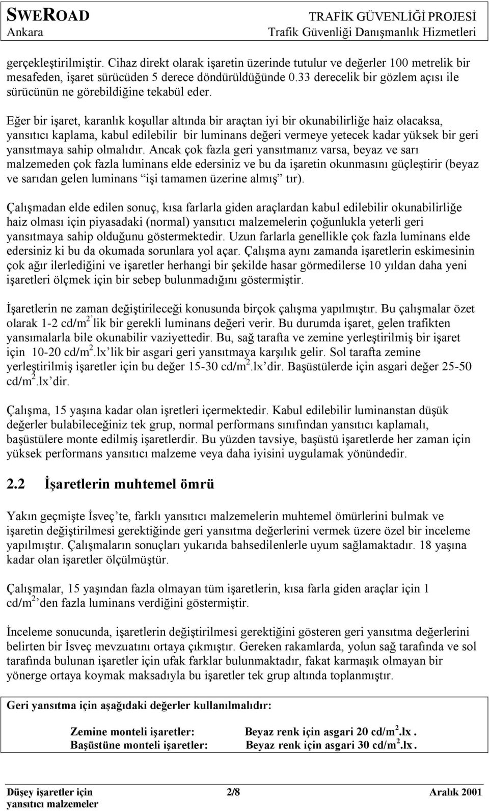 Eğer bir iģaret, karanlık koģullar altında bir araçtan iyi bir okunabilirliğe haiz olacaksa, yansıtıcı kaplama, kabul edilebilir bir luminans değeri vermeye yetecek kadar yüksek bir geri yansıtmaya