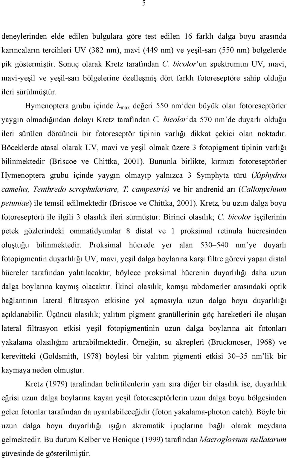 Hymenoptera grubu içinde λ max değeri 550 nm den büyük olan fotoreseptörler yaygın olmadığından dolayı Kretz tarafından C.