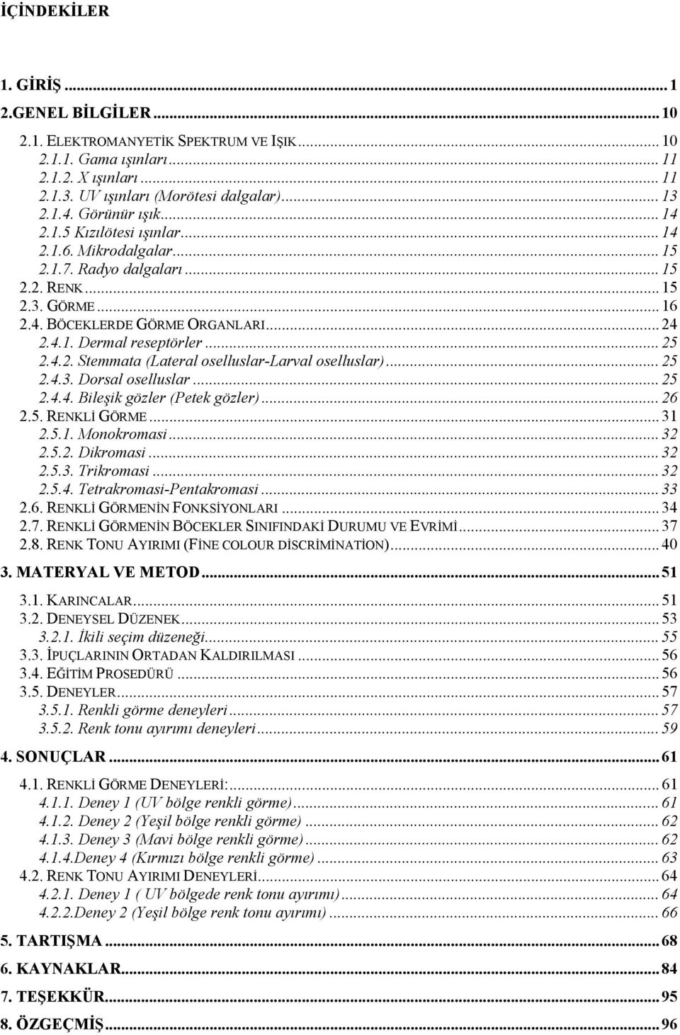 .. 25 2.4.2. Stemmata (Lateral oselluslar-larval oselluslar)... 25 2.4.3. Dorsal oselluslar... 25 2.4.4. Bileşik gözler (Petek gözler)... 26 2.5. RENKLİ GÖRME... 31 2.5.1. Monokromasi... 32 2.5.2. Dikromasi.