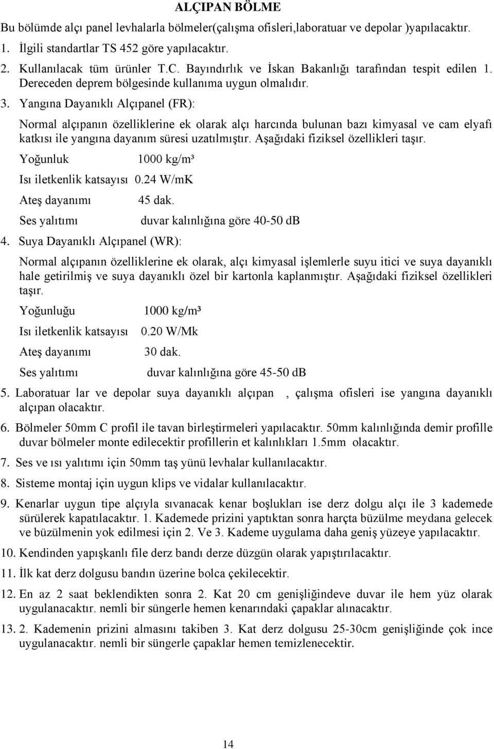 Yangına Dayanıklı Alçıpanel (FR): Normal alçıpanın özelliklerine ek olarak alçı harcında bulunan bazı kimyasal ve cam elyafı katkısı ile yangına dayanım süresi uzatılmıştır.