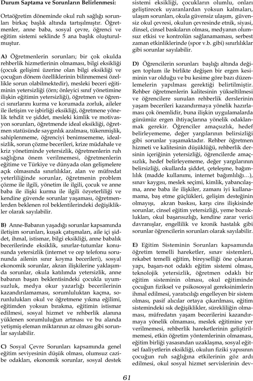 A) Öðretmenlerin sorunlarý; bir çok okulda rehberlik hizmetlerinin olmamasý, bilgi eksikliði (çocuk geliþimi üzerine olan bilgi eksikliði ve çocuðun dönem özelliklerinin bilinmemesi özellikle sorun