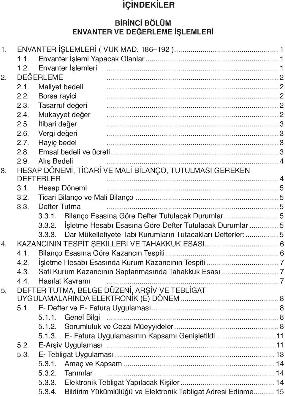 .. 4 3. HESAP DÖNEMİ, TİCARİ VE MALİ BİLANÇO, TUTULMASI GEREKEN DEFTERLER... 4 3.1. Hesap Dönemi... 5 3.2. Ticari Bilanço ve Mali Bilanço... 5 3.3. Defter Tutma... 5 3.3.1. Bilanço Esasına Göre Defter Tutulacak Durumlar.