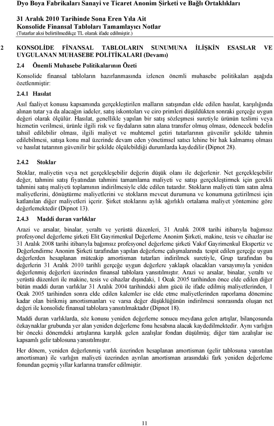 gerçekleştirilen malların satışından elde edilen hasılat, karşılığında alınan tutar ya da alacağın iadeler, satış iskontoları ve ciro primleri düşüldükten sonraki gerçeğe uygun değeri olarak ölçülür.