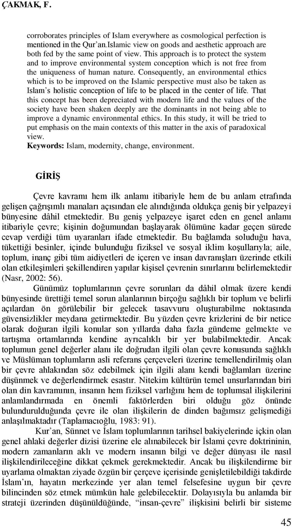 Consequently, an environmental ethics which is to be improved on the Islamic perspective must also be taken as Islam s holistic conception of life to be placed in the center of life.