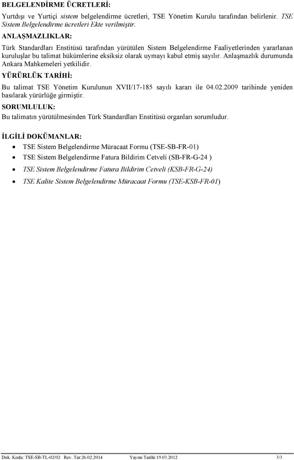 Anlaşmazlık durumunda Ankara Mahkemeleri yetkilidir. YÜRÜRLÜK TARİHİ: Bu talimat TSE Yönetim Kurulunun XVII/17-185 sayılı kararı ile 04.02.2009 tarihinde yeniden basılarak yürürlüğe girmiştir.