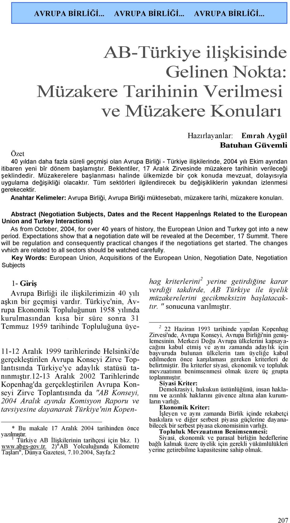 .. AB-Türkiye ilişkisinde Gelinen Nokta: Müzakere Tarihinin Verilmesi ve Müzakere Konuları Hazırlayanlar: Emrah Aygül Batuhan Güvemli Özet 40 yıldan daha fazla süreli geçmişi olan Avrupa Birliği -