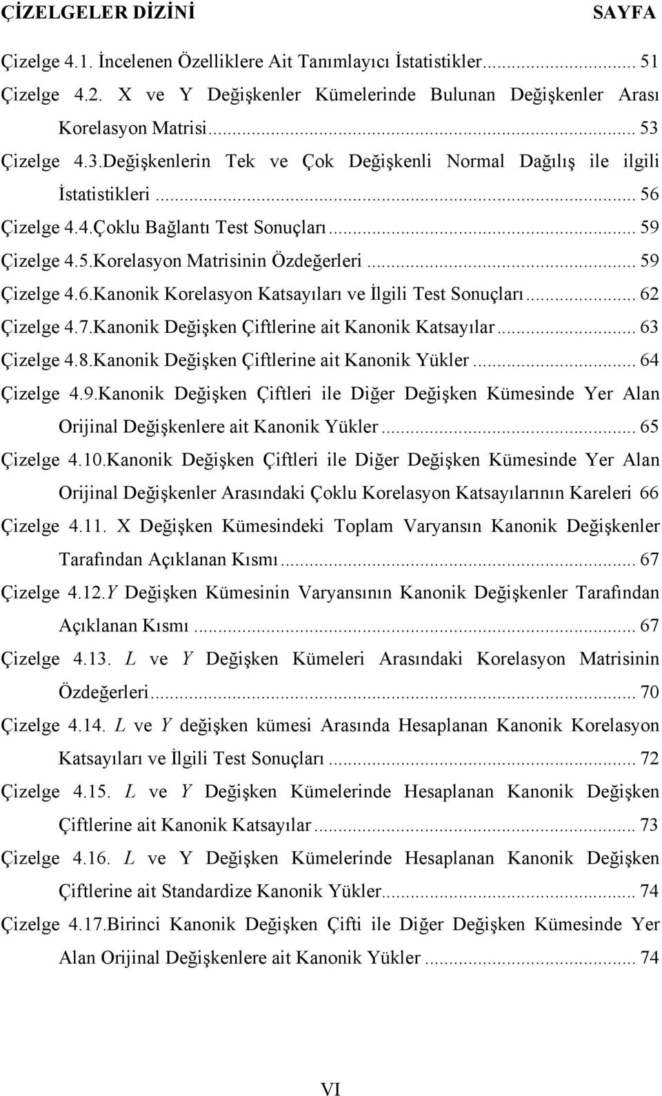 .. 59 Çizelge 4.6.Kanonik Korelasyon Katsayıları ve İlgili Test Sonuçları... 6 Çizelge 4.7.Kanonik Değişken Çiftlerine ait Kanonik Katsayılar... 63 Çizelge 4.8.