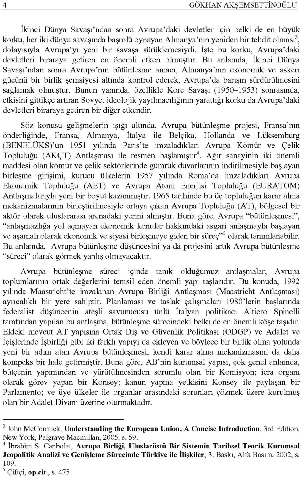 Bu anlamda, İkinci Dünya Savaşı ndan sonra Avrupa nın bütünleşme amacı, Almanya nın ekonomik ve askeri gücünü bir birlik şemsiyesi altında kontrol ederek, Avrupa da barışın sürdürülmesini sağlamak