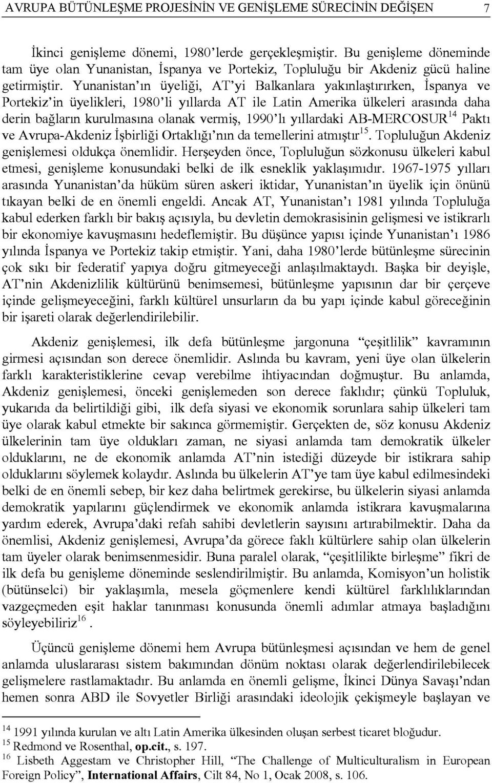 Yunanistan ın üyeliği, AT yi Balkanlara yakınlaştırırken, İspanya ve Portekiz in üyelikleri, 1980 li yıllarda AT ile Latin Amerika ülkeleri arasında daha derin bağların kurulmasına olanak vermiş,