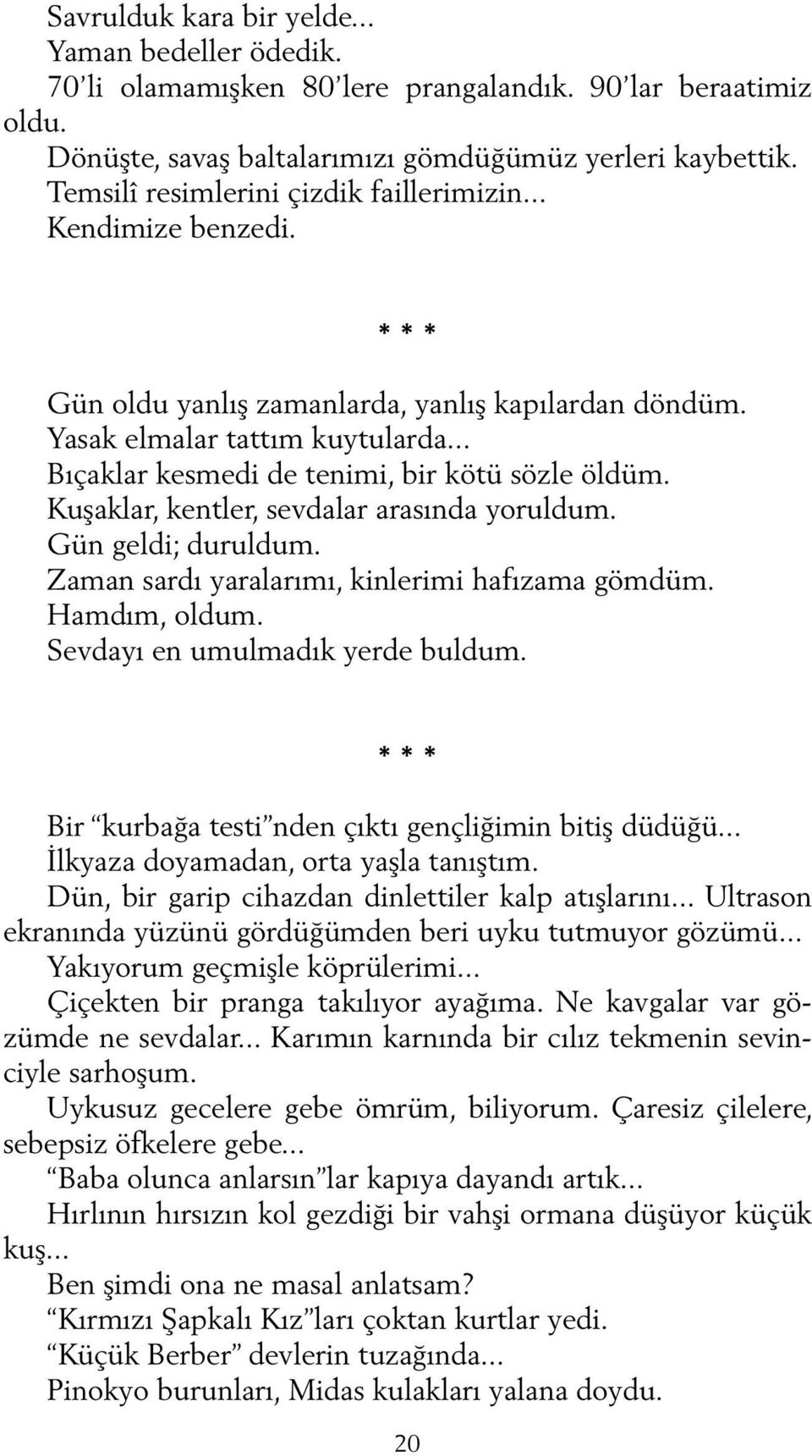 .. Bıçaklar kesmedi de tenimi, bir kötü sözle öldüm. Kuşaklar, kentler, sevdalar arasında yoruldum. Gün geldi; duruldum. Zaman sardı yaralarımı, kinlerimi hafızama gömdüm. Hamdım, oldum.