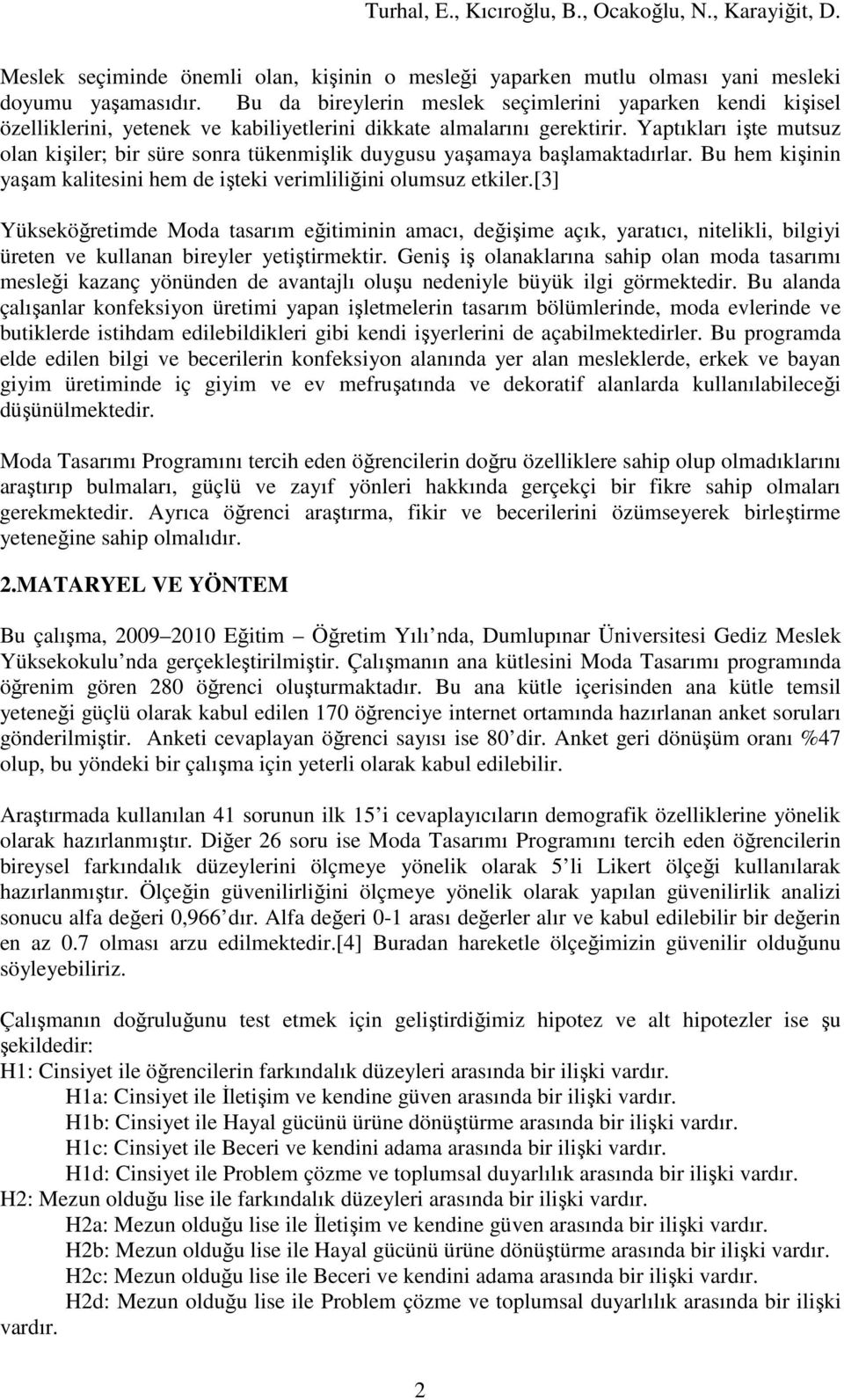 Yaptıkları işte mutsuz olan kişiler; bir süre sonra tükenmişlik duygusu yaşamaya başlamaktadırlar. Bu hem kişinin yaşam kalitesini hem de işteki verimliliğini olumsuz etkiler.