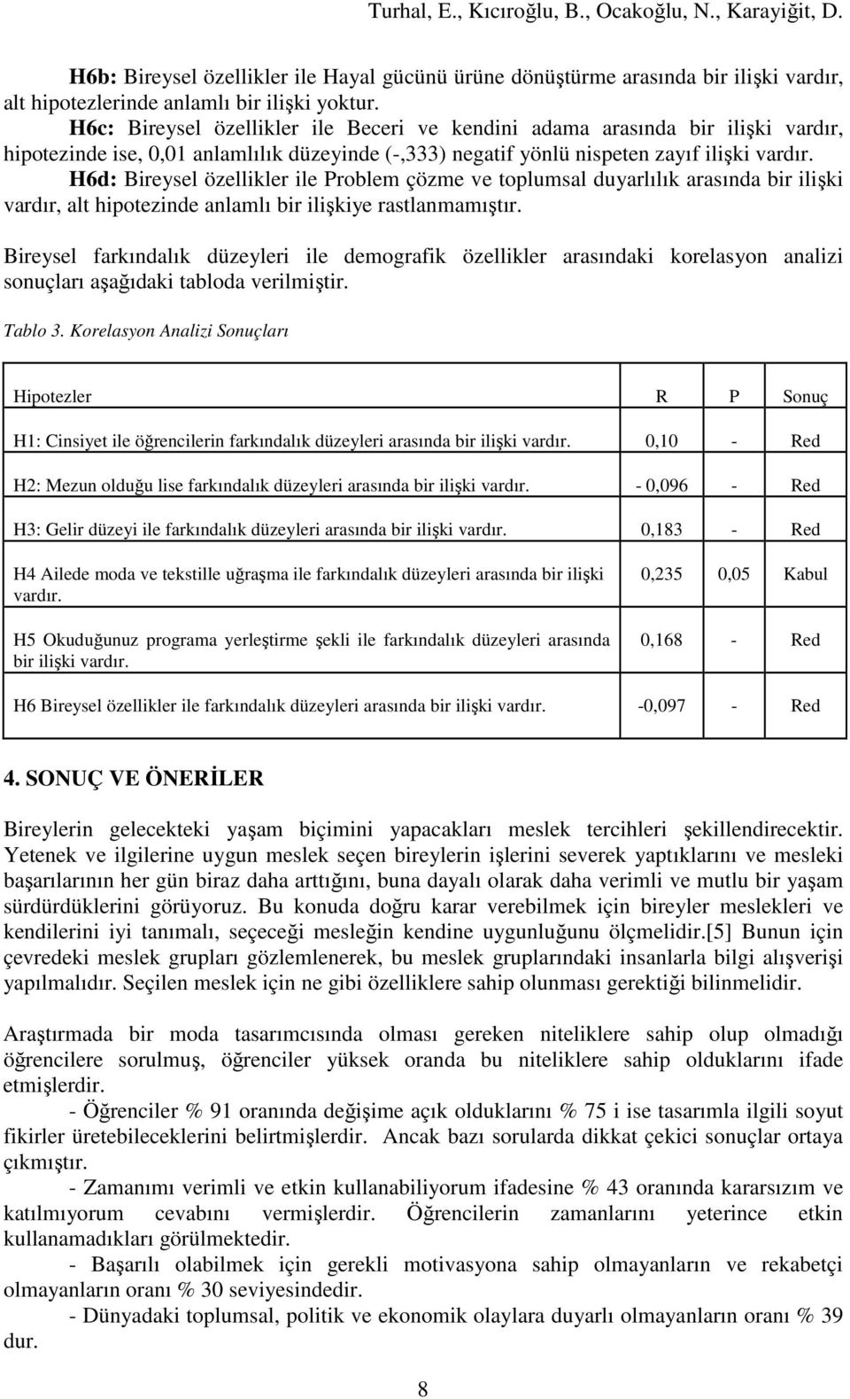 Problem çözme ve toplumsal duyarlılık arasında bir ilişki vardır, alt hipotezinde anlamlı bir ilişkiye rastlanmamıştır.