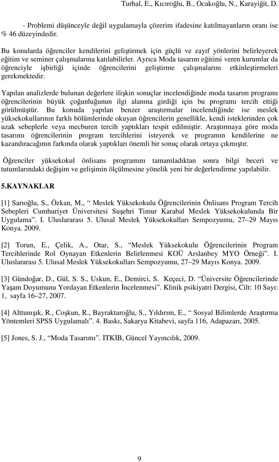 Ayrıca Moda tasarım eğitimi veren kurumlar da öğrenciyle işbirliği içinde öğrencilerini geliştirme çalışmalarını etkinleştirmeleri gerekmektedir.