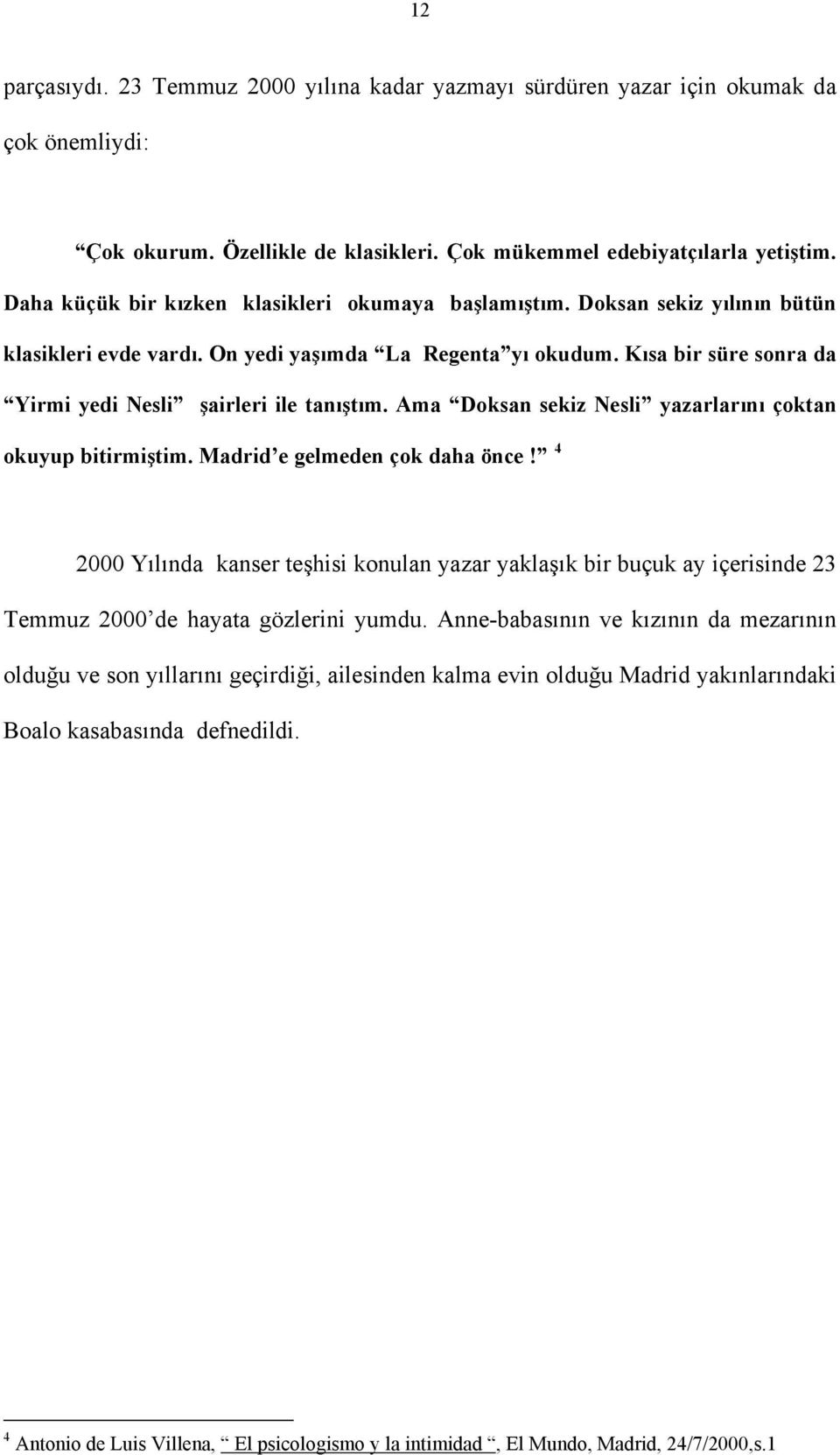 Kısa bir süre sonra da Yirmi yedi Nesli şairleri ile tanıştım. Ama Doksan sekiz Nesli yazarlarını çoktan okuyup bitirmiştim. Madrid e gelmeden çok daha önce!