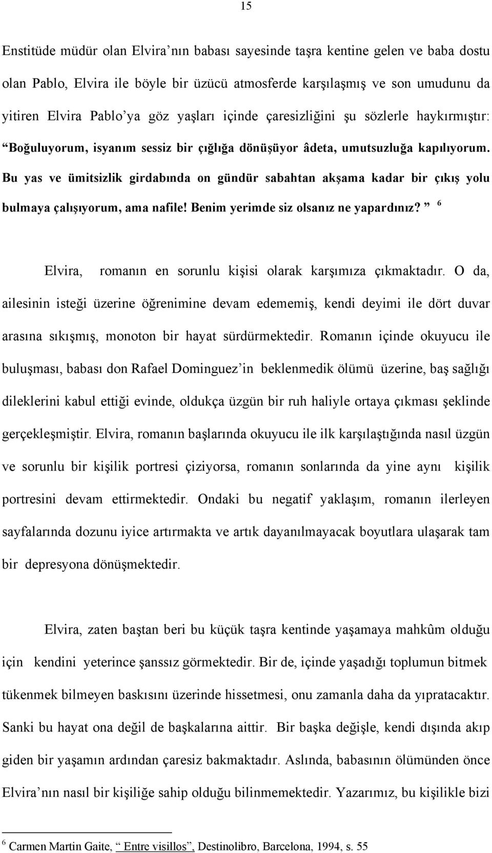 Bu yas ve ümitsizlik girdabında on gündür sabahtan akşama kadar bir çıkış yolu bulmaya çalışıyorum, ama nafile! Benim yerimde siz olsanız ne yapardınız?