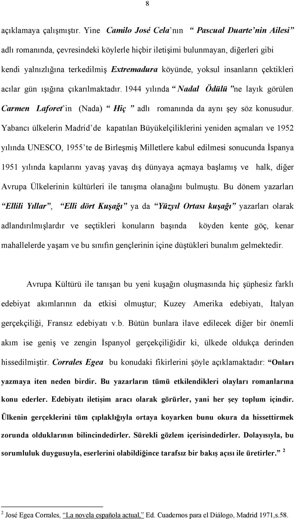 insanların çektikleri acılar gün ışığına çıkarılmaktadır. 1944 yılında Nadal Ödülü ne layık görülen Carmen Laforet in (Nada) Hiç adlı romanında da aynı şey söz konusudur.