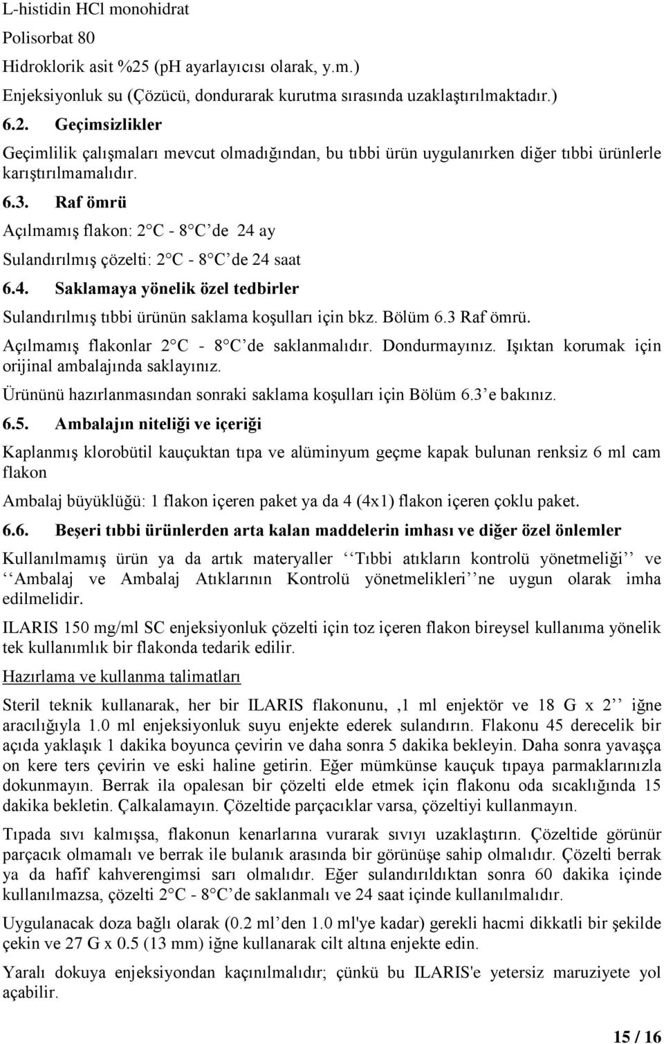 3 Raf ömrü. Açılmamış flakonlar 2 C - 8 C de saklanmalıdır. Dondurmayınız. Işıktan korumak için orijinal ambalajında saklayınız. Ürününü hazırlanmasından sonraki saklama koşulları için Bölüm 6.