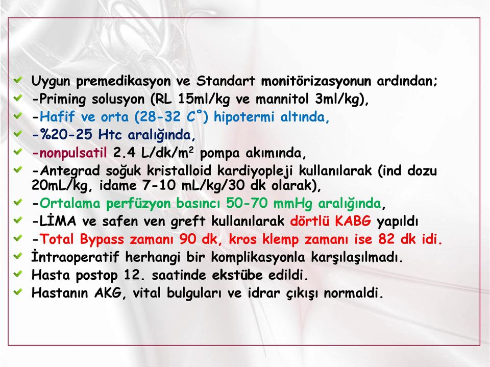 4 L/dk/m 2 pompa akımında, -Antegrad soğuk kristalloid kardiyopleji kullanılarak (ind dozu 20mL/kg, idame 7-10 ml/kg/30 dk olarak), -Ortalama perfüzyon basıncı