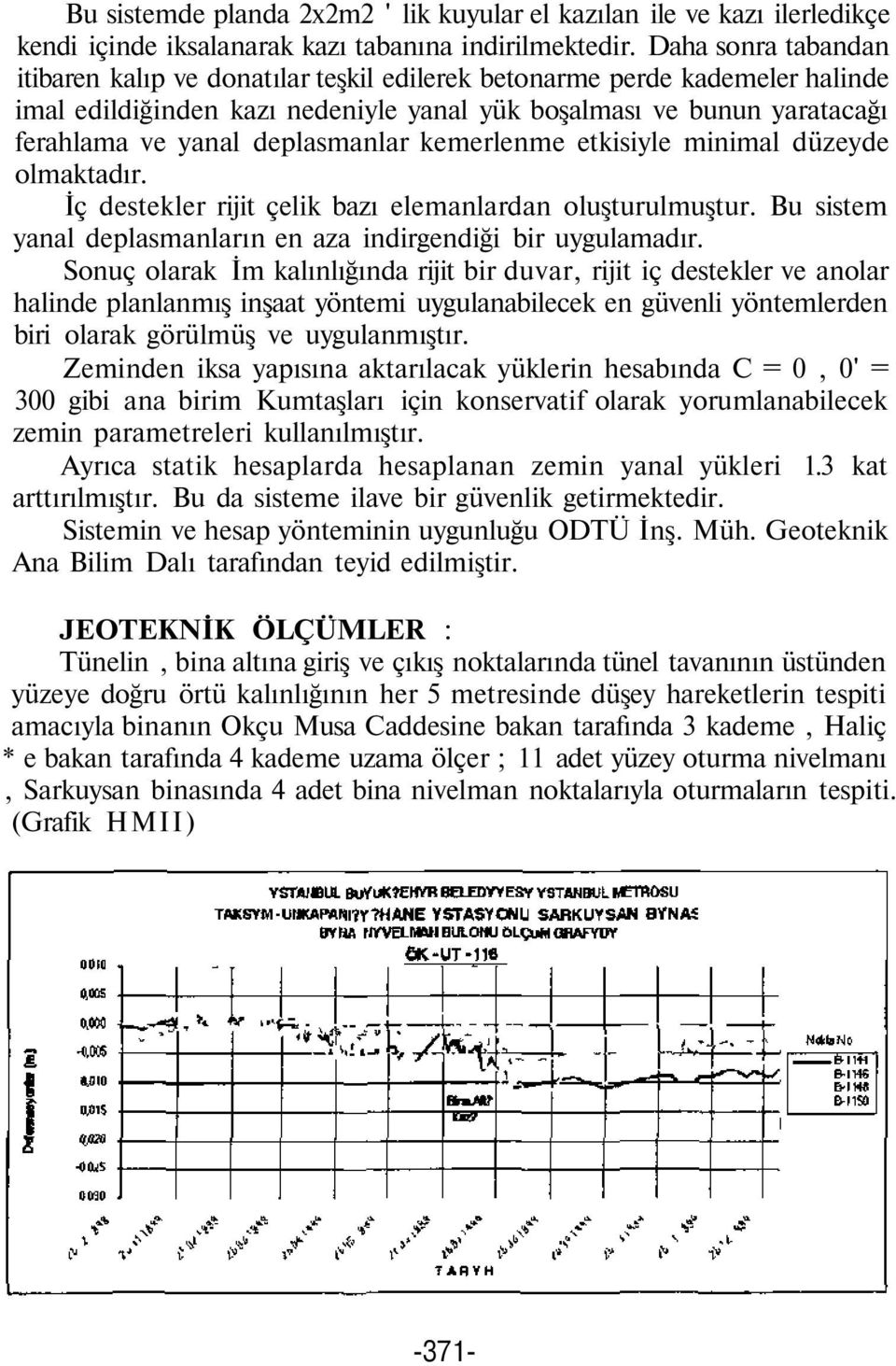 deplasmanlar kemerlenme etkisiyle minimal düzeyde olmaktadır. İç destekler rijit çelik bazı elemanlardan oluşturulmuştur. Bu sistem yanal deplasmanların en aza indirgendiği bir uygulamadır.