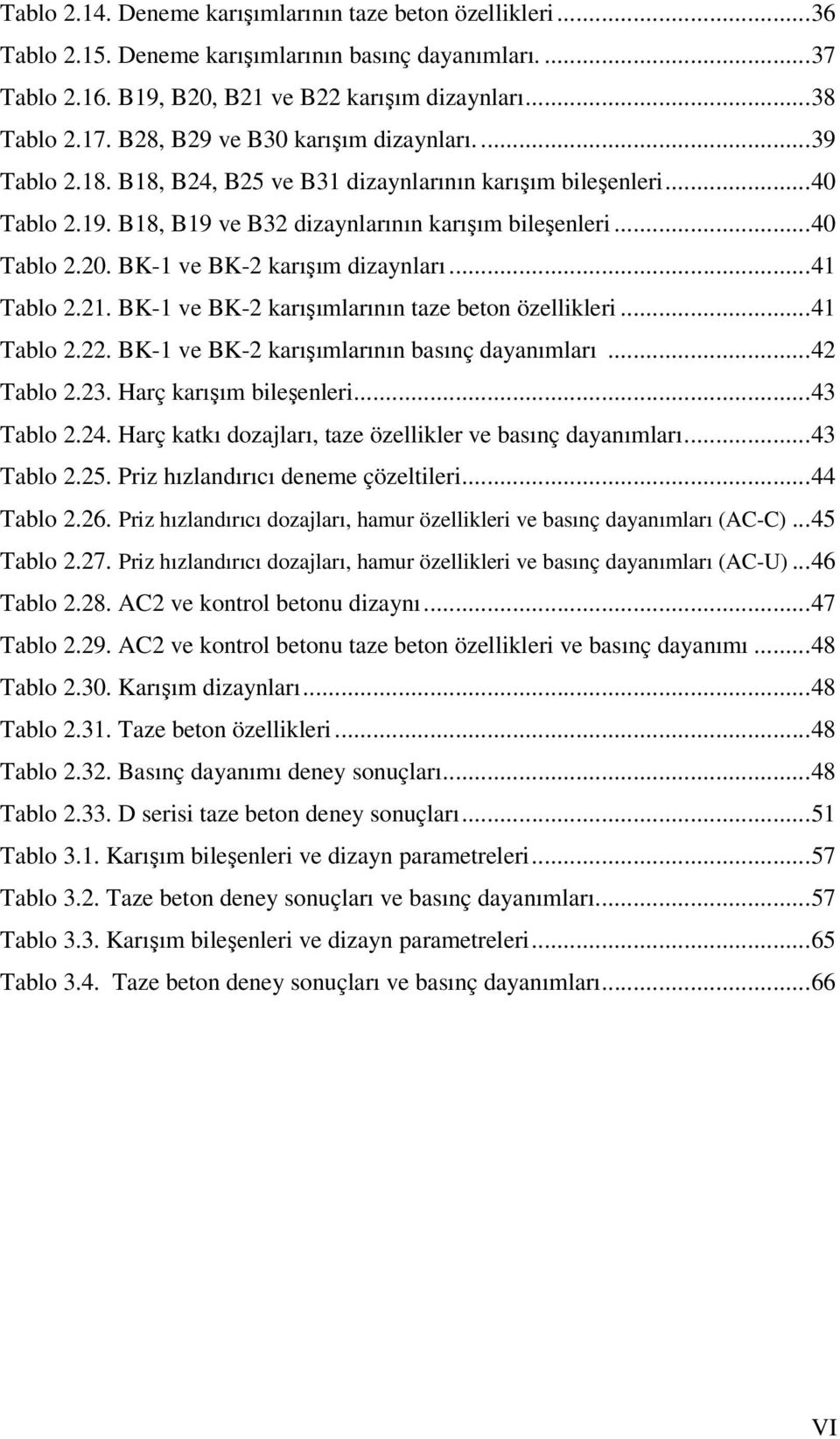 BK-1 ve BK-2 karışım dizaynları...41 Tablo 2.21. BK-1 ve BK-2 karışımlarının taze beton özellikleri...41 Tablo 2.22. BK-1 ve BK-2 karışımlarının basınç dayanımları...42 Tablo 2.23.