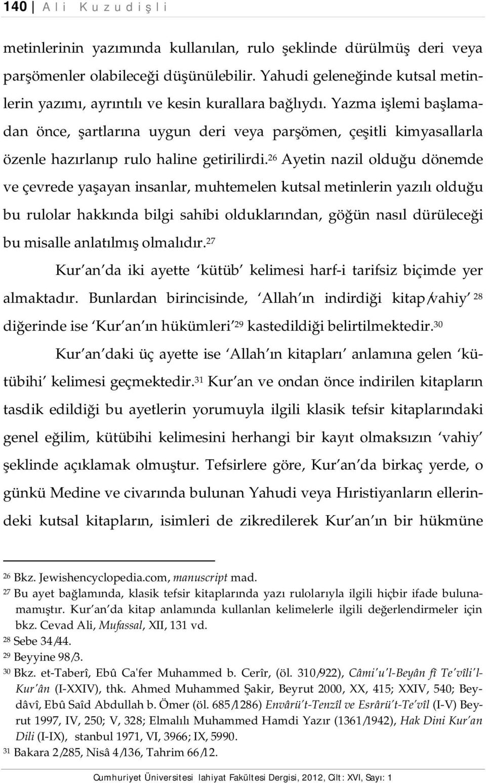 Yazma işlemi başlamadan önce, şartlarına uygun deri veya parşömen, çeşitli kimyasallarla özenle hazırlanıp rulo haline getirilirdi.