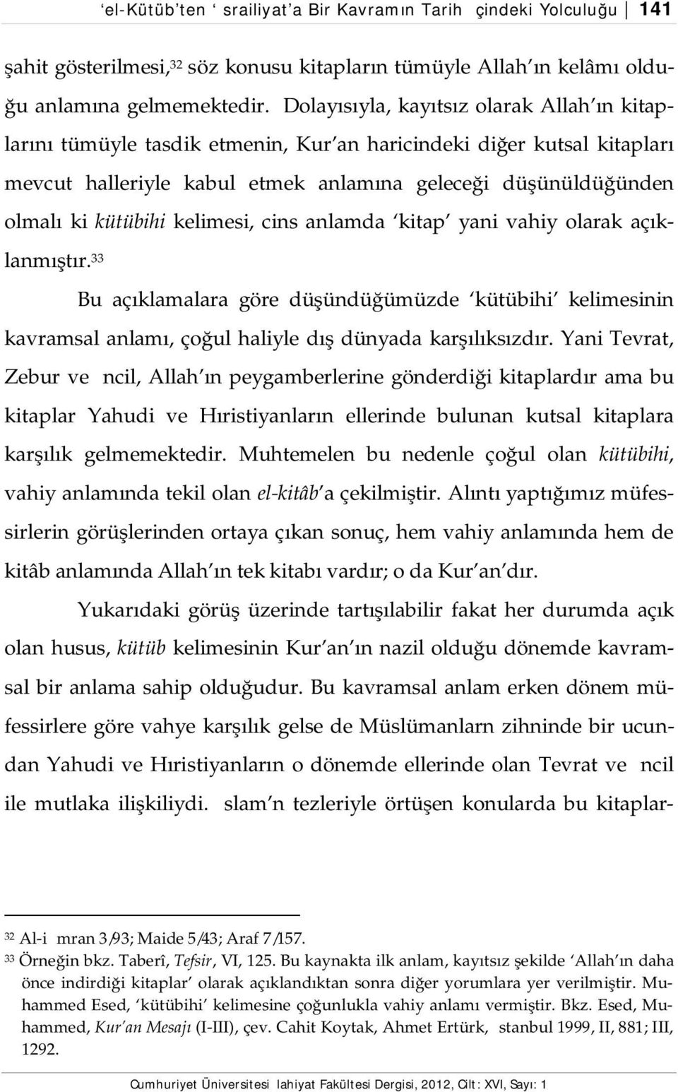 kelimesi, cins anlamda kitap yani vahiy olarak açıklanmıştır. 33 Bu açıklamalara göre düşündüğümüzde kütübihi kelimesinin kavramsal anlamı, çoğul haliyle dış dünyada karşılıksızdır.