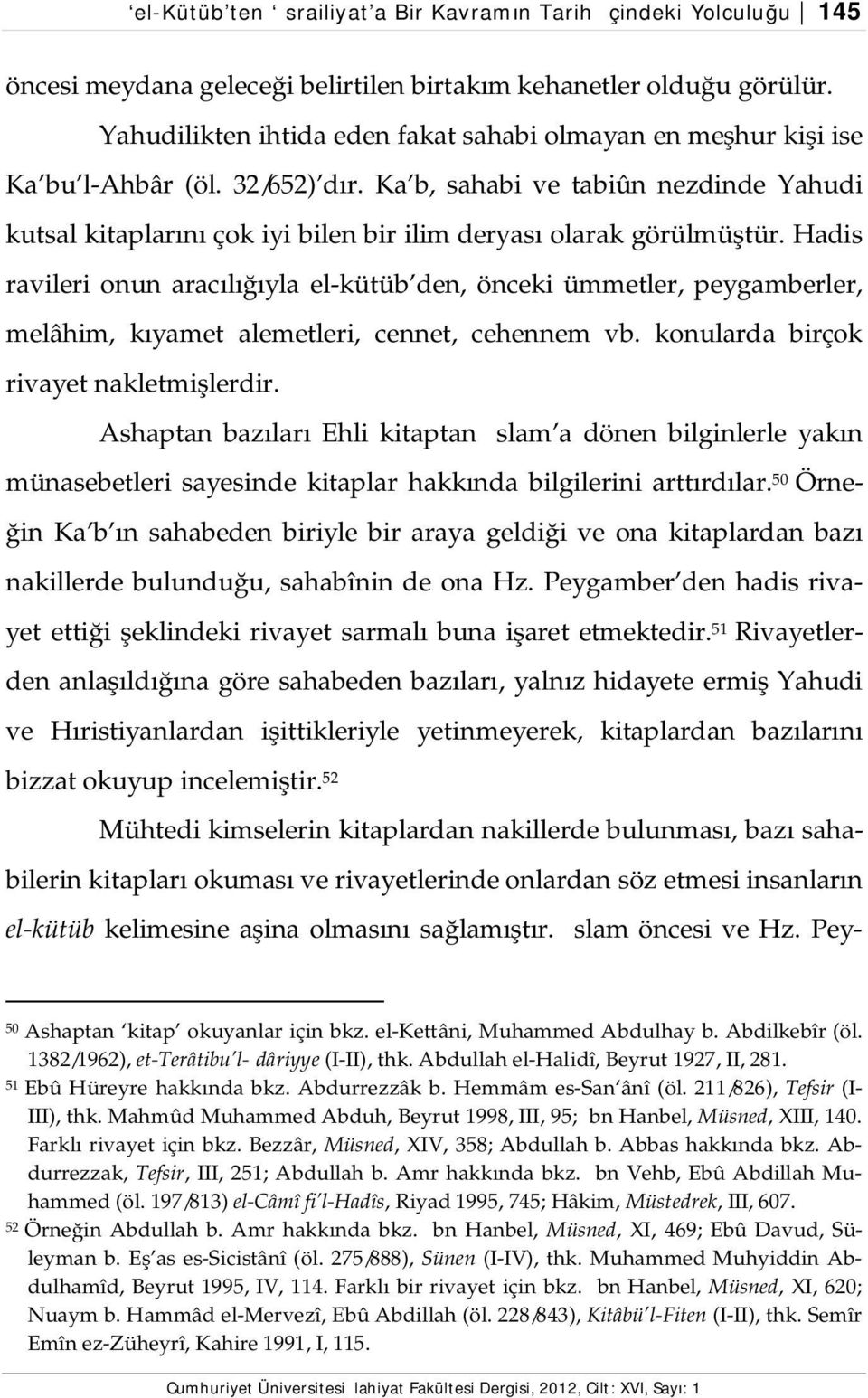 Ka b, sahabi ve tabiûn nezdinde Yahudi kutsal kitaplarını çok iyi bilen bir ilim deryası olarak görülmüştür.