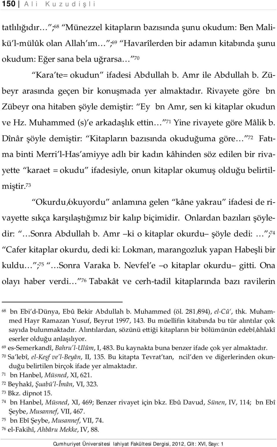 Rivayete göre İbn Zübeyr ona hitaben şöyle demiştir: Ey İbn Amr, sen ki kitaplar okudun ve Hz. Muhammed (s) e arkadaşlık ettin 71 Yine rivayete göre Mâlik b.