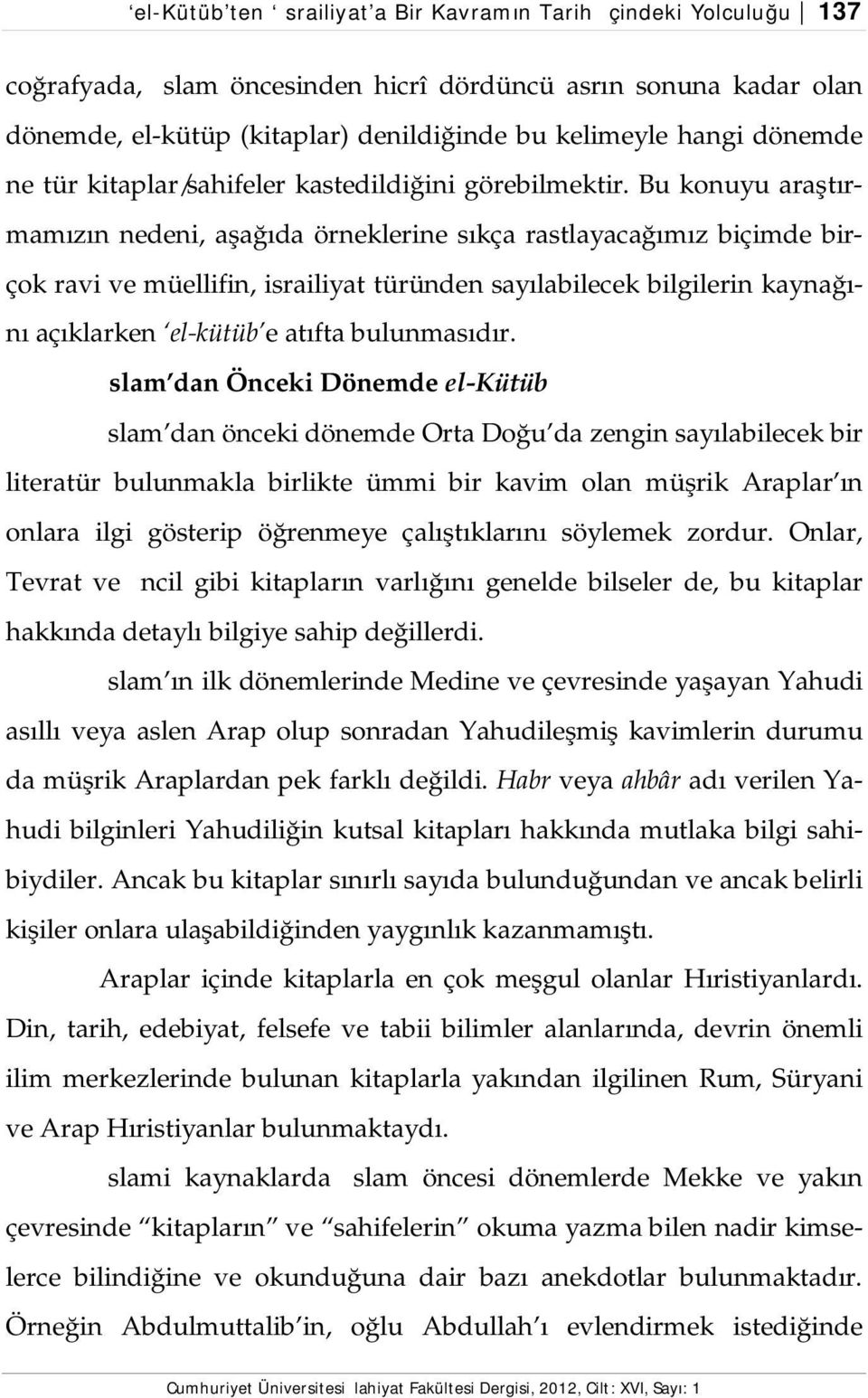 Bu konuyu araştırmamızın nedeni, aşağıda örneklerine sıkça rastlayacağımız biçimde birçok ravi ve müellifin, israiliyat türünden sayılabilecek bilgilerin kaynağını açıklarken el-kütüb e atıfta