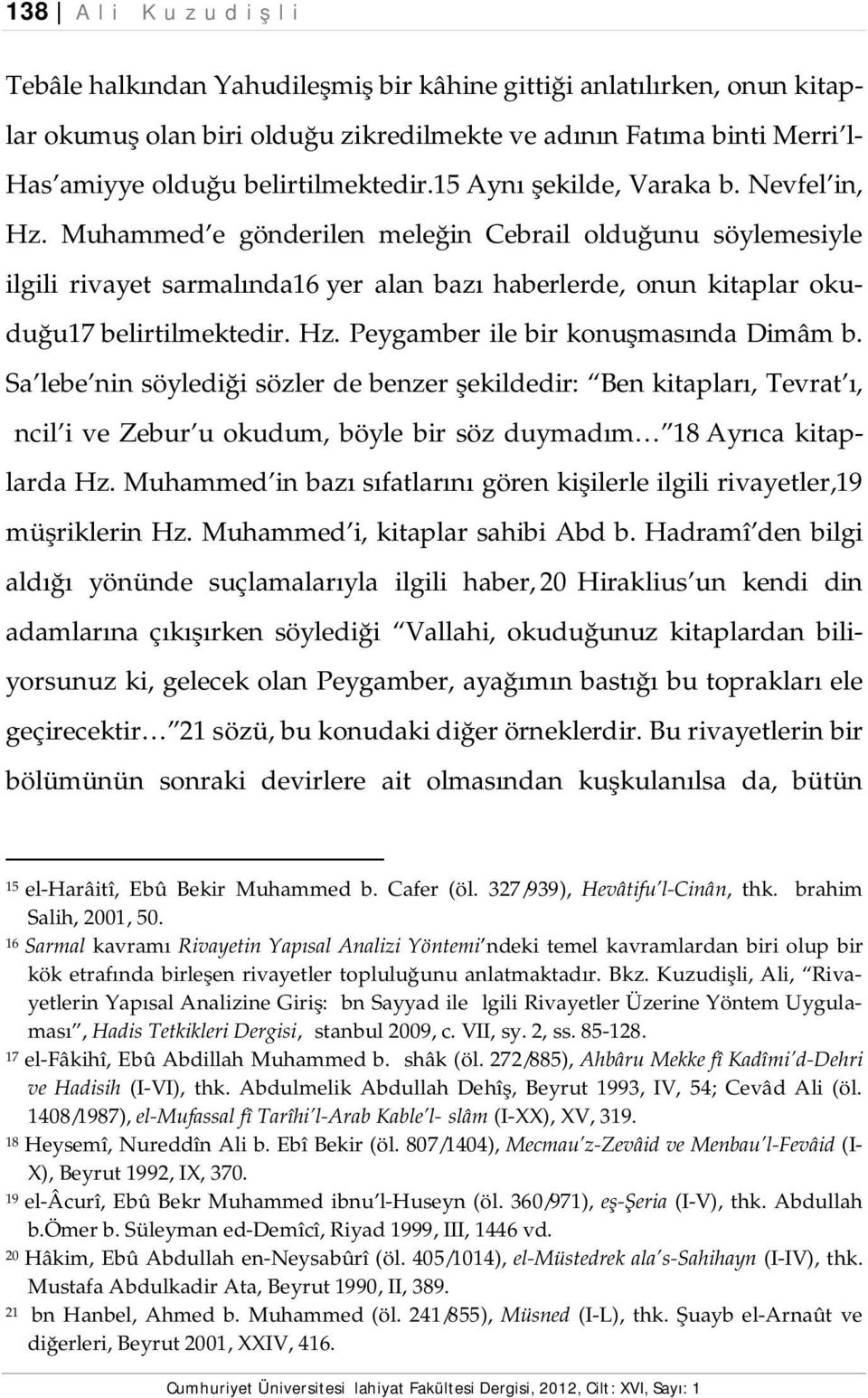 Muhammed e gönderilen meleğin Cebrail olduğunu söylemesiyle ilgili rivayet sarmalında16 yer alan bazı haberlerde, onun kitaplar okuduğu17 belirtilmektedir. Hz. Peygamber ile bir konuşmasında Dimâm b.