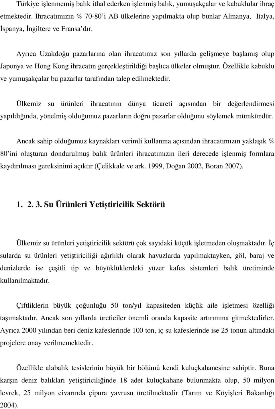 Ayrıca Uzakdoğu pazarlarına olan ihracatımız son yıllarda gelişmeye başlamış olup Japonya ve Hong Kong ihracatın gerçekleştirildiği başlıca ülkeler olmuştur.