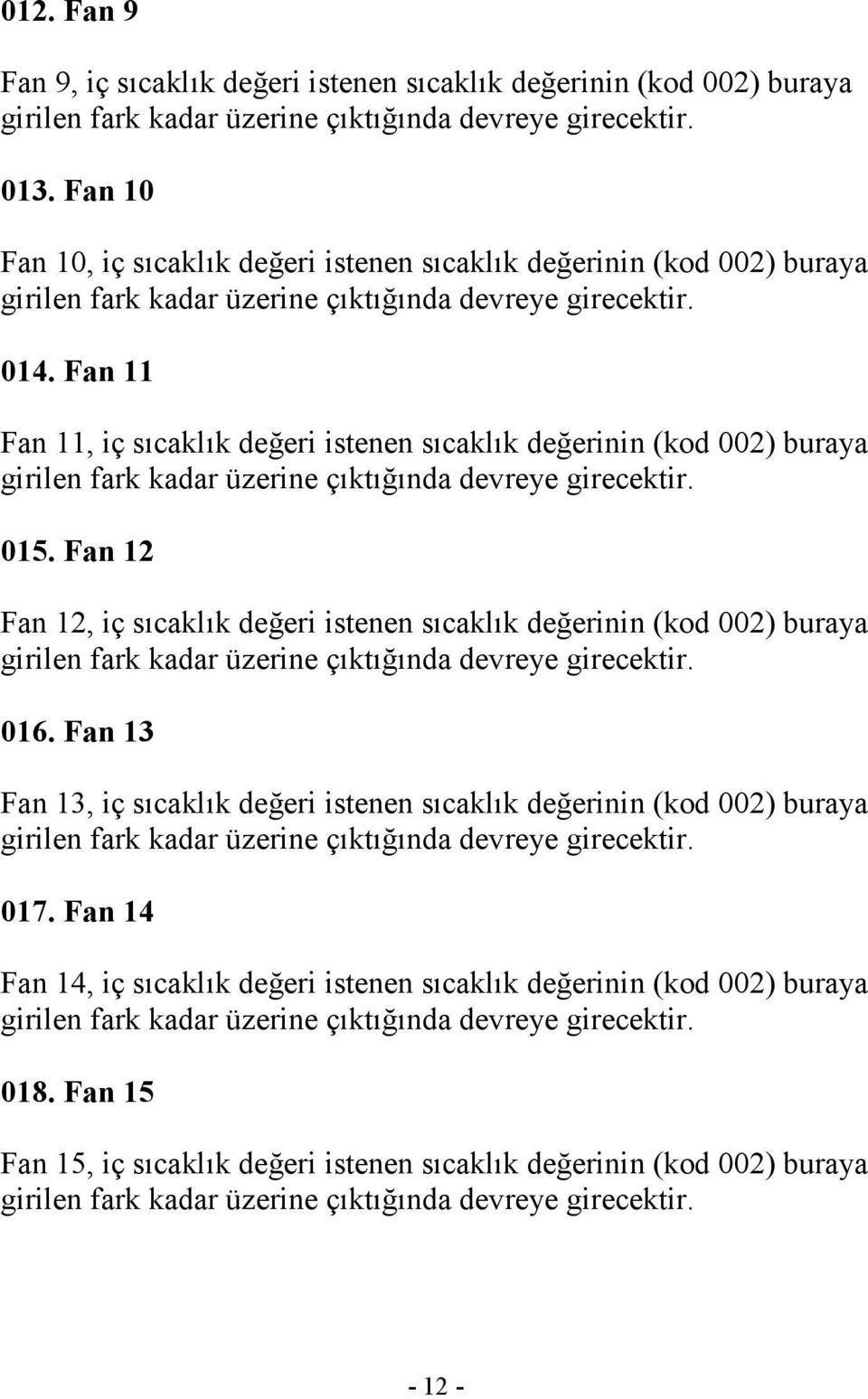 Fan 11 Fan 11, iç sıcaklık değeri istenen sıcaklık değerinin (kod 002) buraya girilen fark kadar üzerine çıktığında devreye girecektir. 015.