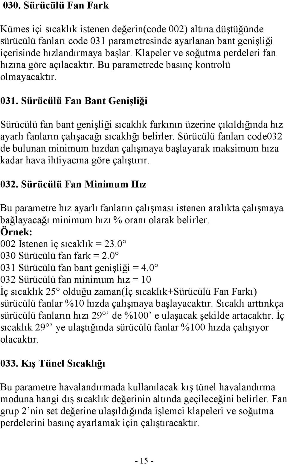 Sürücülü Fan Bant Genişliği Sürücülü fan bant genişliği sıcaklık farkının üzerine çıkıldığında hız ayarlı fanların çalışacağı sıcaklığı belirler.