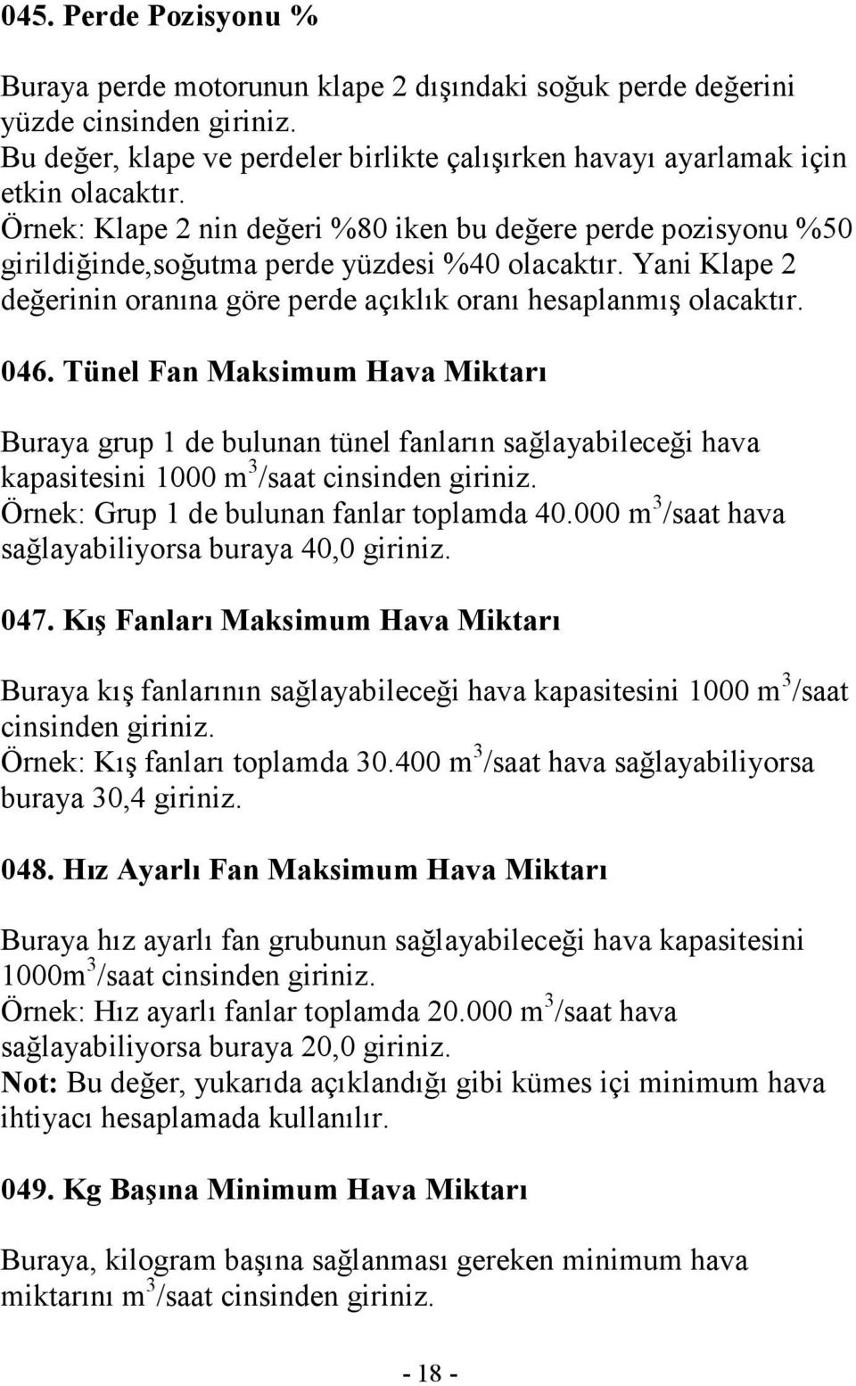 Tünel Fan Maksimum Hava Miktarı Buraya grup 1 de bulunan tünel fanların sağlayabileceği hava kapasitesini 1000 m 3 /saat cinsinden giriniz. Örnek: Grup 1 de bulunan fanlar toplamda 40.