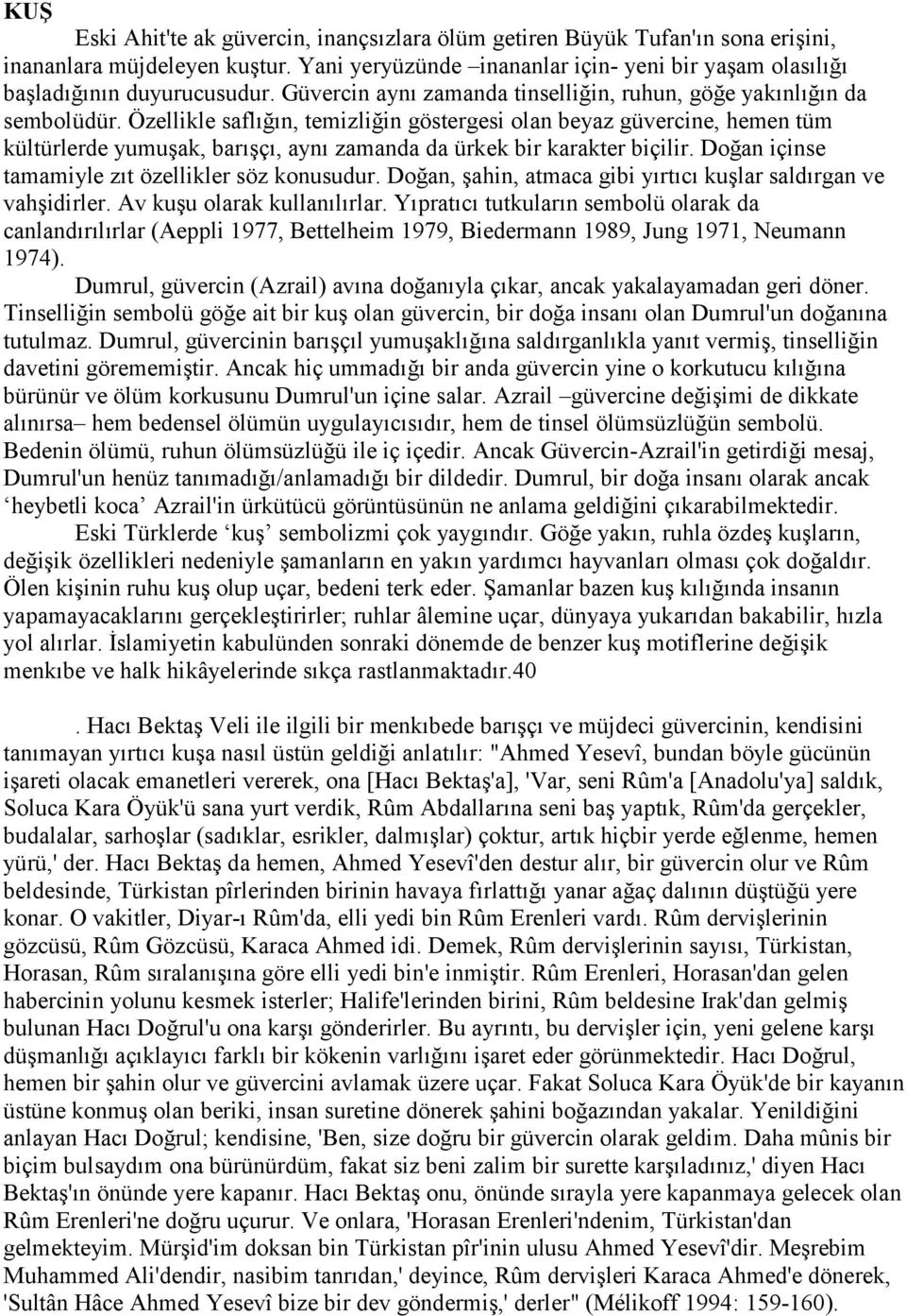 Özellikle saflığın, temizliğin göstergesi olan beyaz güvercine, hemen tüm kültürlerde yumuşak, barışçı, aynı zamanda da ürkek bir karakter biçilir. Doğan içinse tamamiyle zıt özellikler söz konusudur.