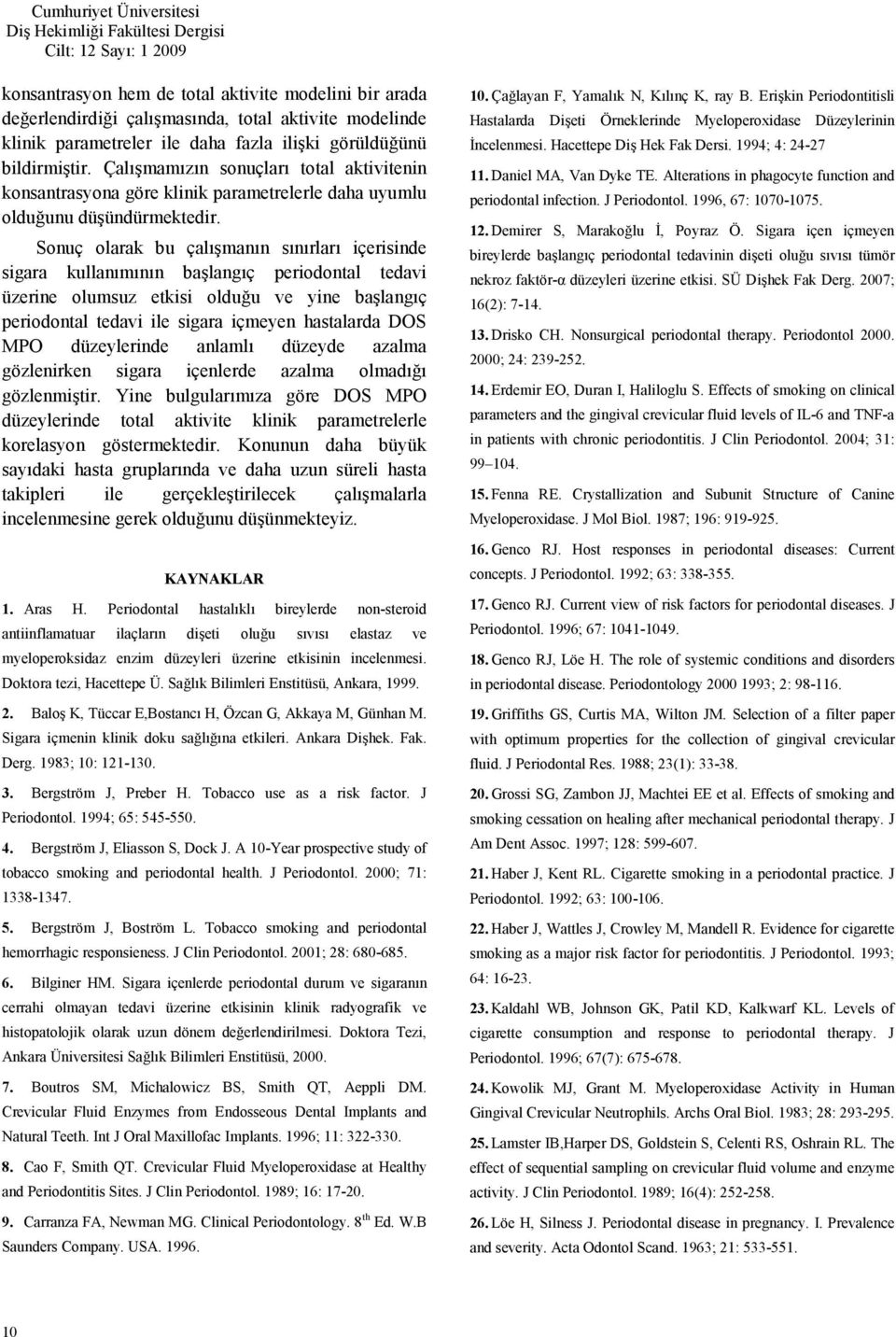 Sonuç olarak bu çalmann snrlar içerisinde sigara kullanmnn balangç periodontal tedavi üzerine olumsuz etkisi olduu ve yine balangç periodontal tedavi ile sigara içmeyen hastalarda DOS MPO