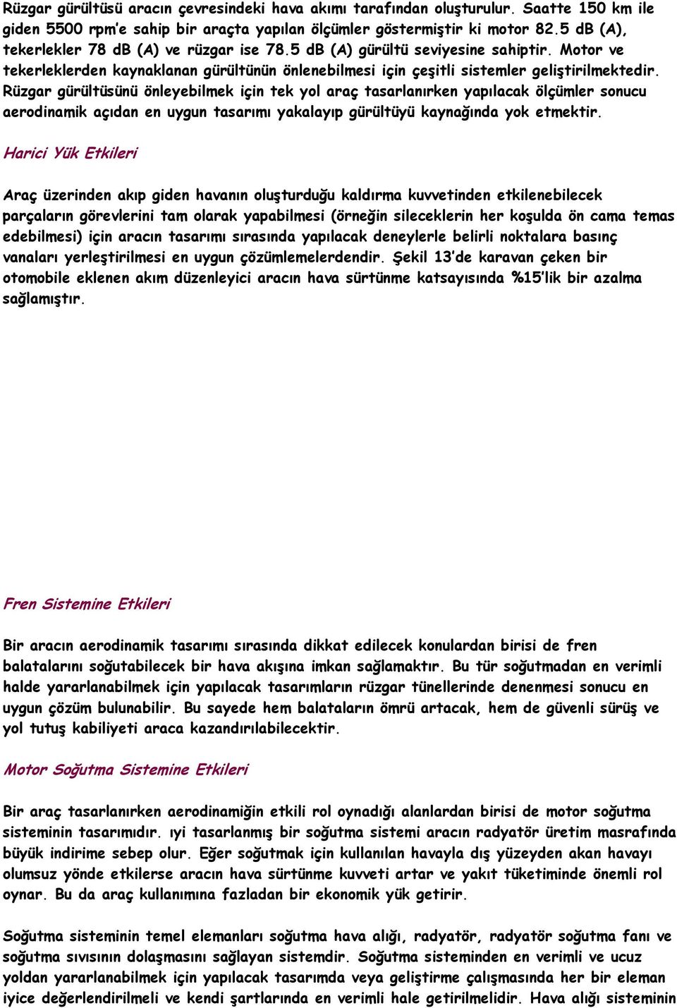 Rüzgar gürültüsünü önleyebilmek için tek yol araç tasarlanırken yapılacak ölçümler sonucu aerodinamik açıdan en uygun tasarımı yakalayıp gürültüyü kaynağında yok etmektir.