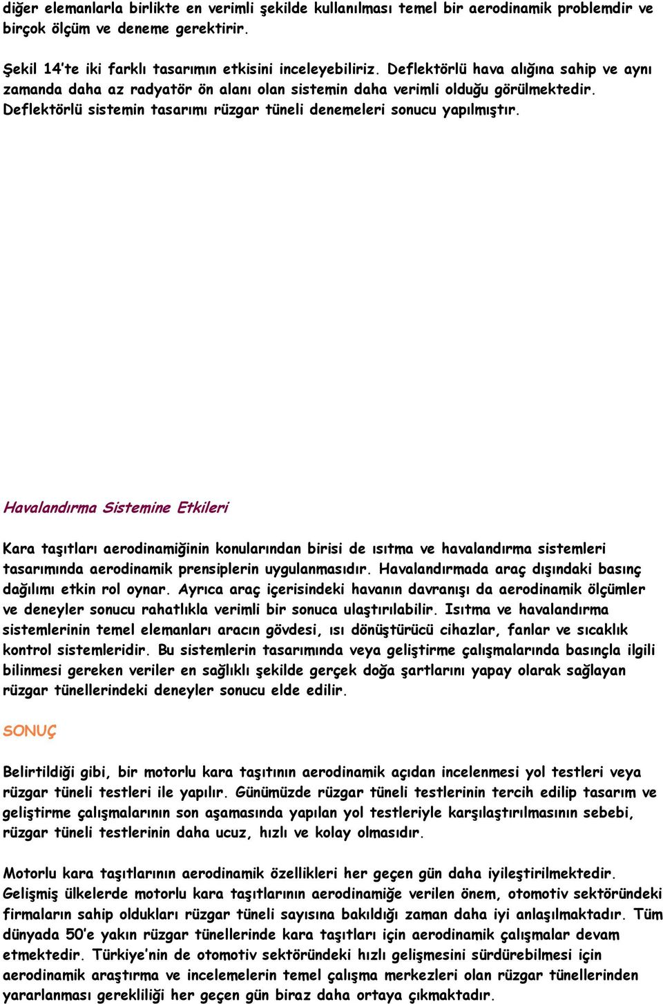 Havalandırma Sistemine Etkileri Kara taşıtları aerodinamiğinin konularından birisi de ısıtma ve havalandırma sistemleri tasarımında aerodinamik prensiplerin uygulanmasıdır.