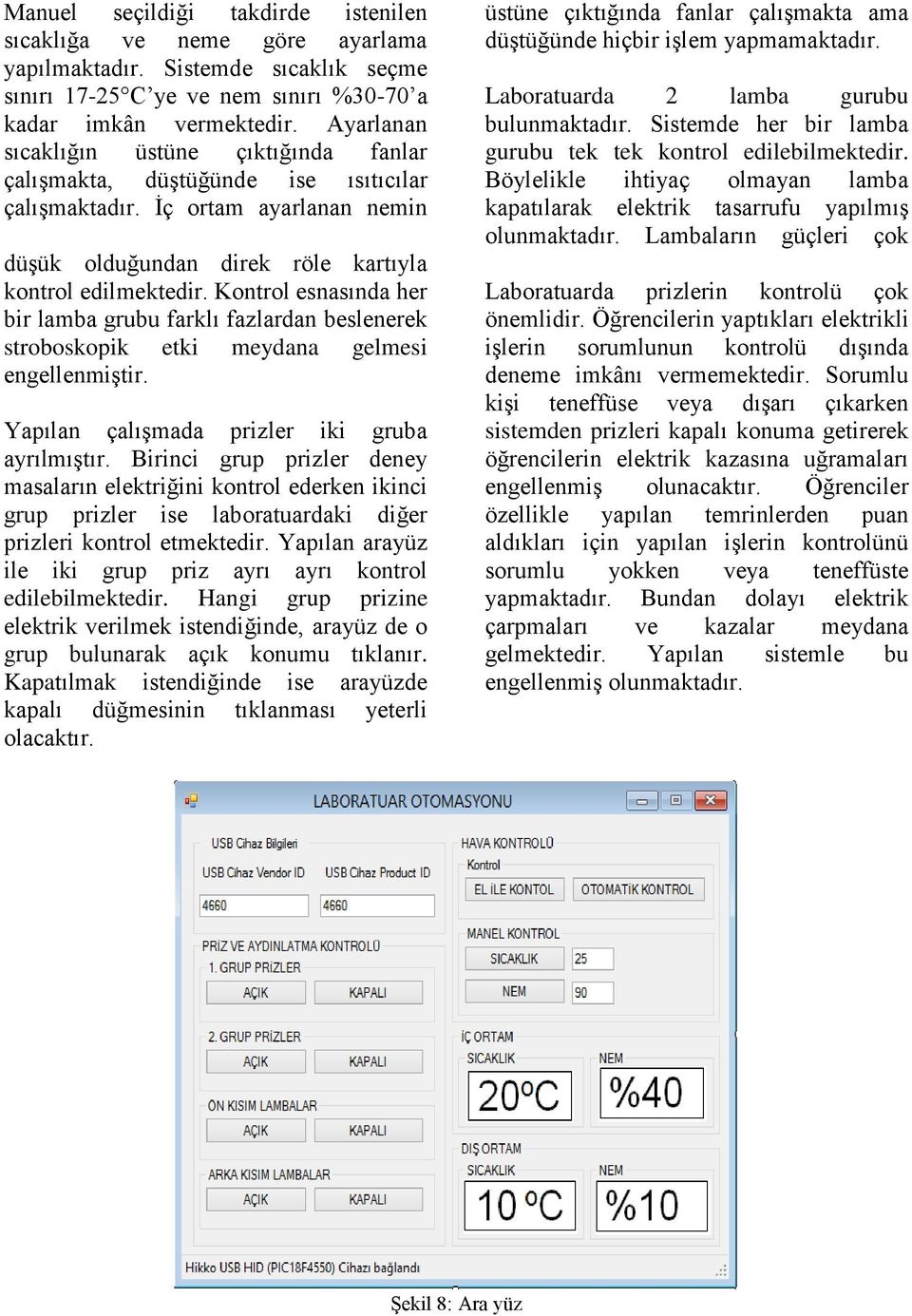 Kontrol esnasında her bir lamba grubu farklı fazlardan beslenerek stroboskopik etki meydana gelmesi engellenmiştir. Yapılan çalışmada prizler iki gruba ayrılmıştır.