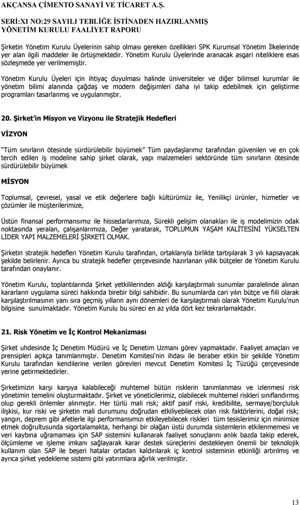 Yönetim Kurulu Üyeleri için ihtiyaç duyulması halinde üniversiteler ve diğer bilimsel kurumlar ile yönetim bilimi alanında çağdaş ve modern değişimleri daha iyi takip edebilmek için geliştirme