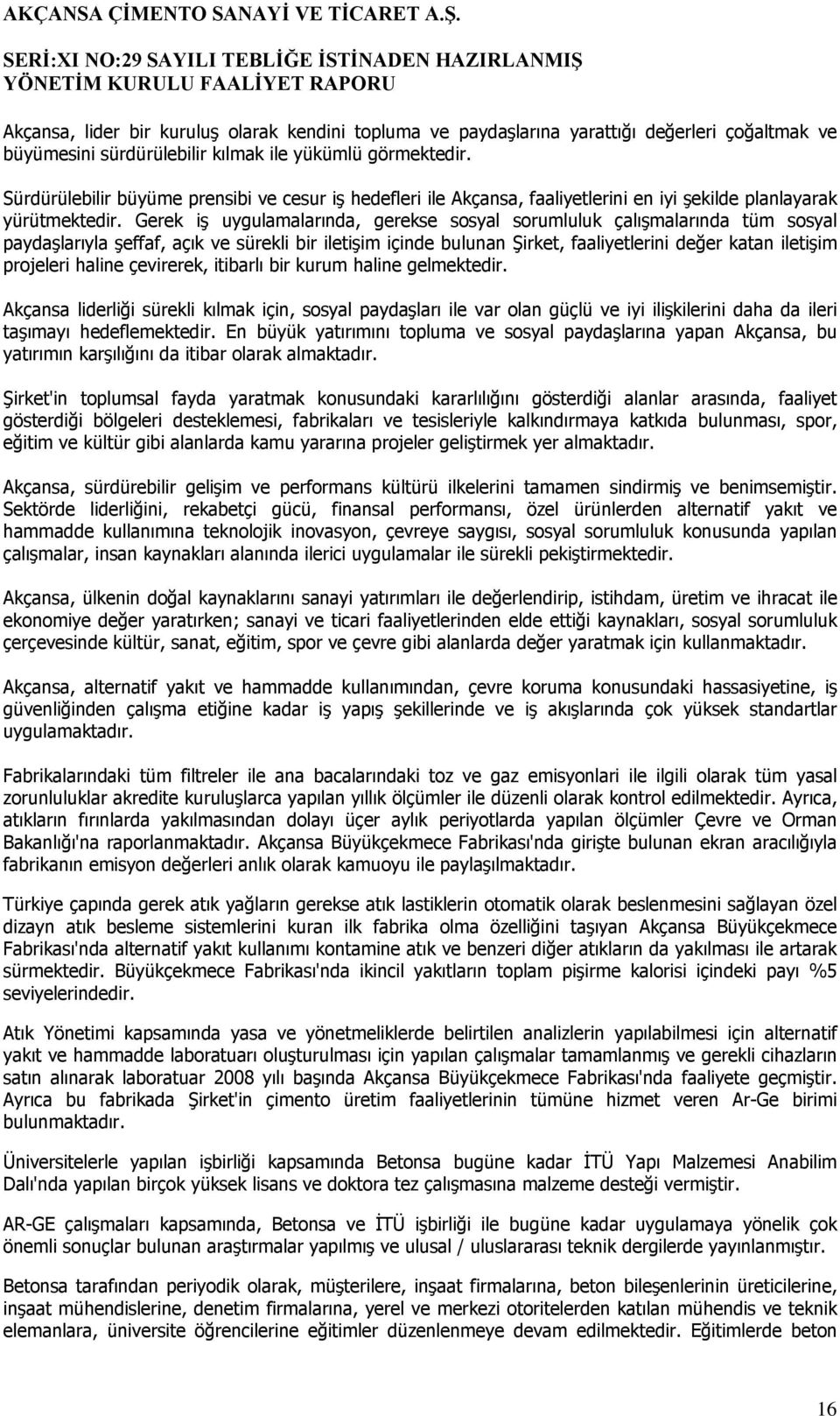 Gerek iş uygulamalarında, gerekse sosyal sorumluluk çalışmalarında tüm sosyal paydaşlarıyla şeffaf, açık ve sürekli bir iletişim içinde bulunan Şirket, faaliyetlerini değer katan iletişim projeleri