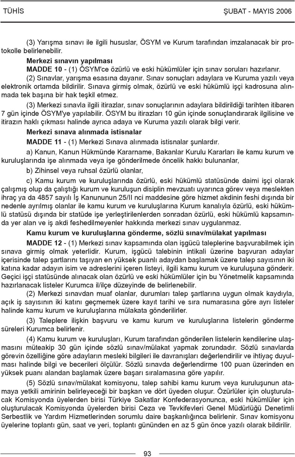 Sýnav sonuçlarý adaylara ve Kuruma yazýlý veya elektronik ortamda bildirilir. Sýnava girmiþ olmak, özürlü ve eski hükümlü iþçi kadrosuna alýnmada tek baþýna bir hak teþkil etmez.