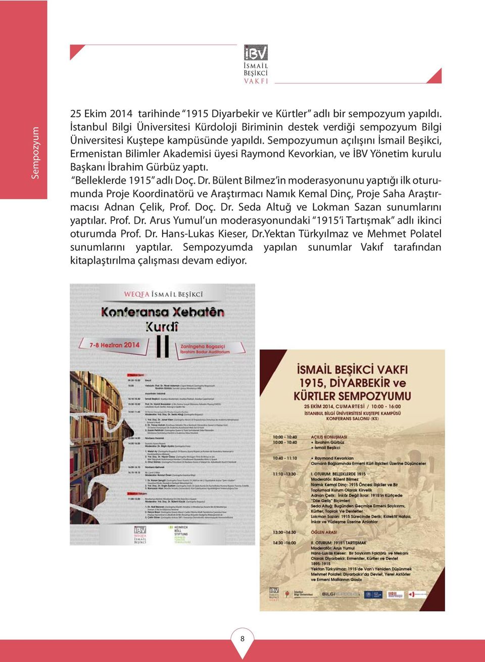 Sempozyumun açılışını İsmail Beşikci, Ermenistan Bilimler Akademisi üyesi Raymond Kevorkian, ve İBV Yönetim kurulu Başkanı İbrahim Gürbüz yaptı. Belleklerde 1915 adlı Doç. Dr.