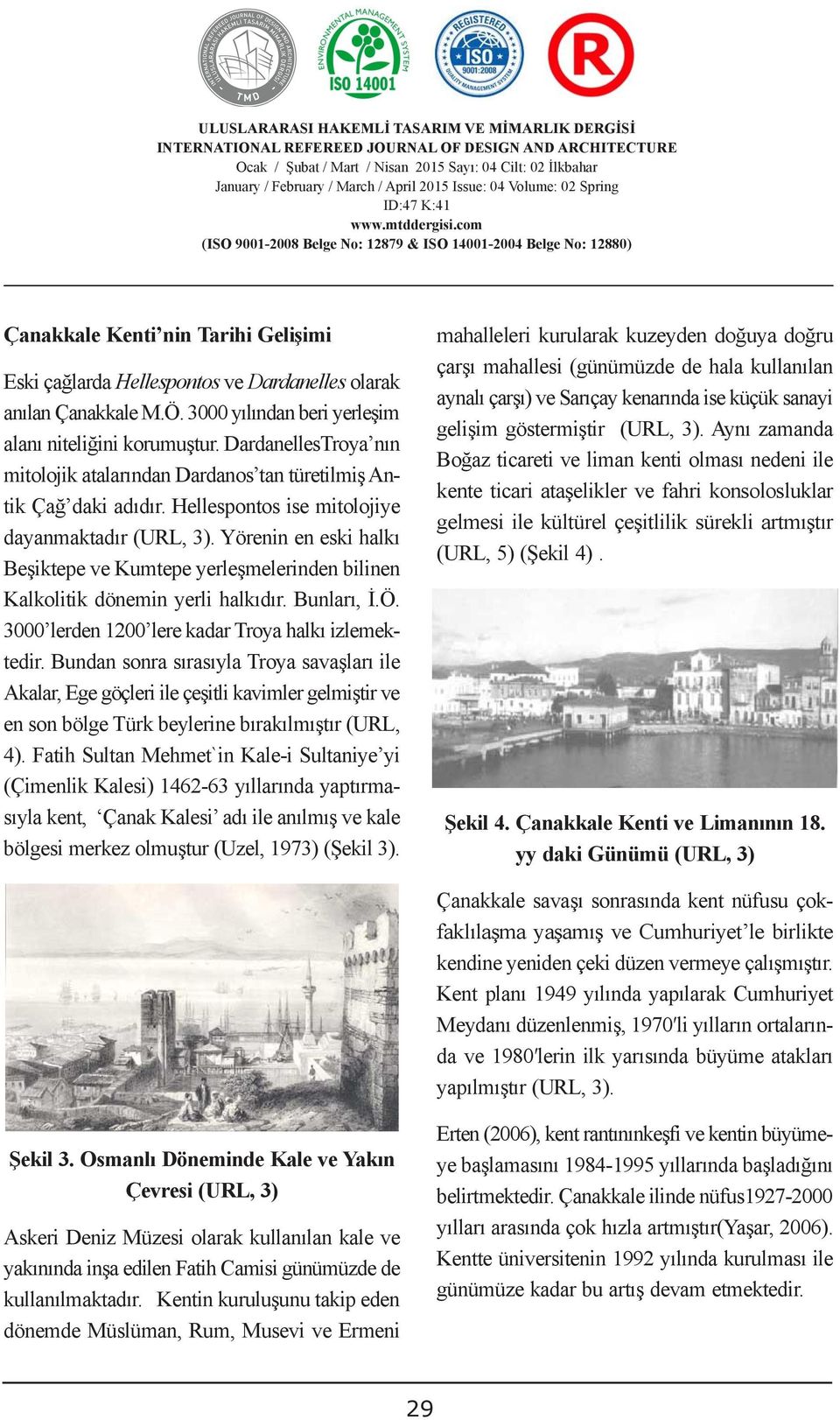 (günümüzde de hala kullanılan Eski çağlarda Hellespontos ve Dardanelles olarak ĠDARĠ AġAMADA ÇÖZÜM aynalı YOLLARI çarşı) ve Sarıçay kenarında ise küçük sanayi anılan Çanakkale M.Ö. 3000 yılından beri yerleşim ADMINISTRATIVE SOLUTIONS gelişim TO DISPUTES göstermiştir OVER (URL, 3).