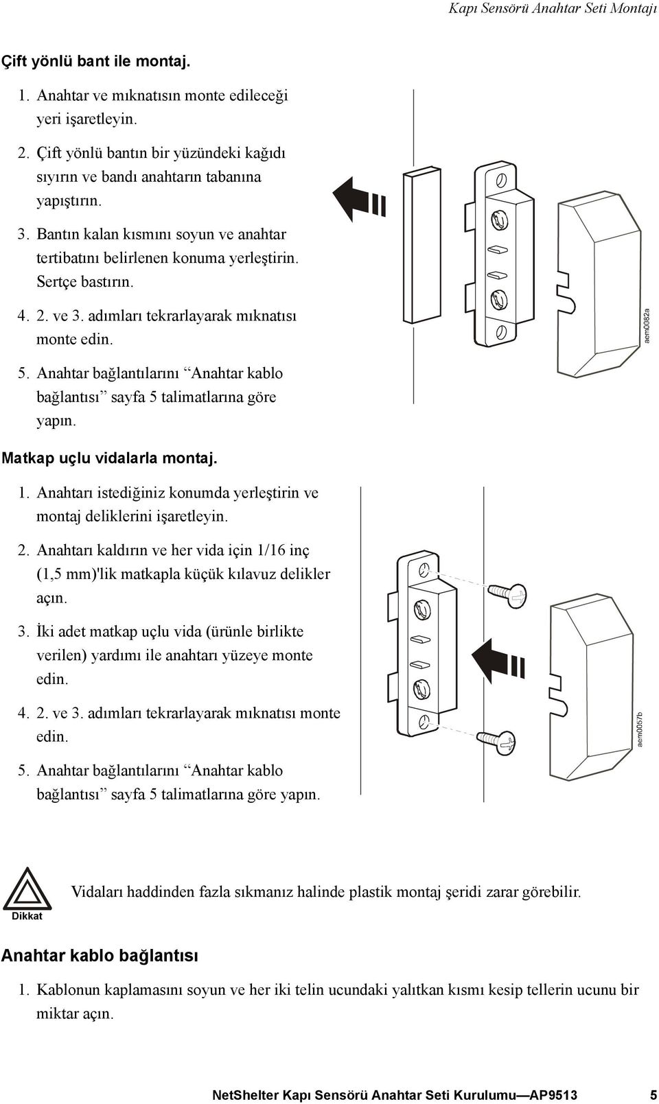 Anahtar bağlantılarını Anahtar kablo bağlantısı sayfa 5 talimatlarına göre yapın. Matkap uçlu vidalarla montaj. 1. Anahtarı istediğiniz konumda yerleştirin ve montaj deliklerini işaretleyin. 2.