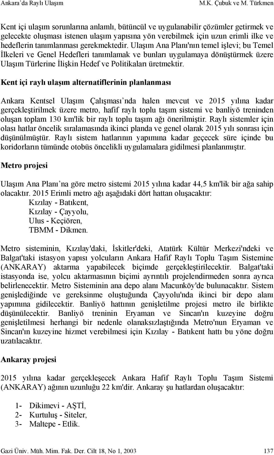 gerekmektedir. Ulaşım Ana Planı'nın temel işlevi; bu Temel İlkeleri ve Genel Hedefleri tanımlamak ve bunları uygulamaya dönüştürmek üzere Ulaşım Türlerine İlişkin Hedef ve Politikaları üretmektir.